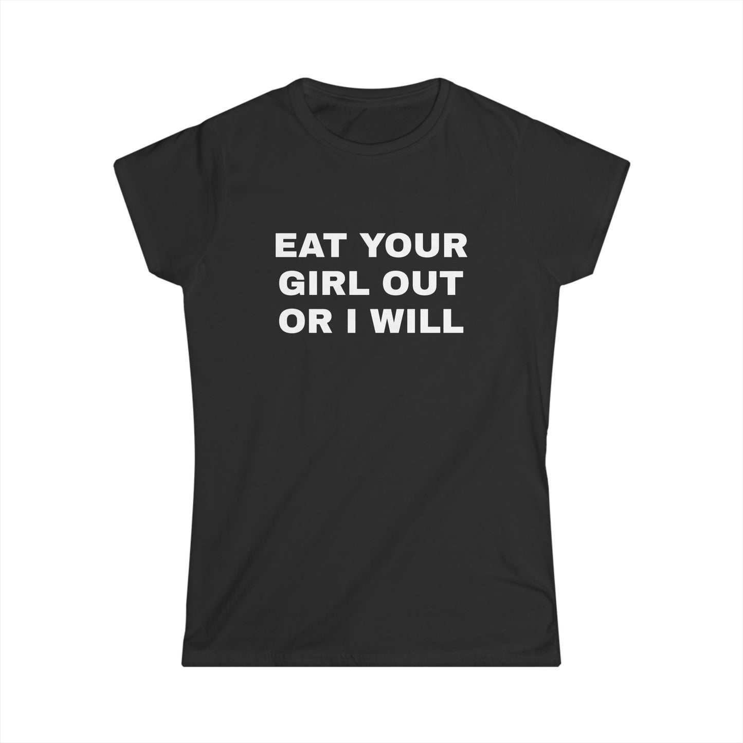 Eat Your Girl Out Or I Will - Graphic Softstyle Tee