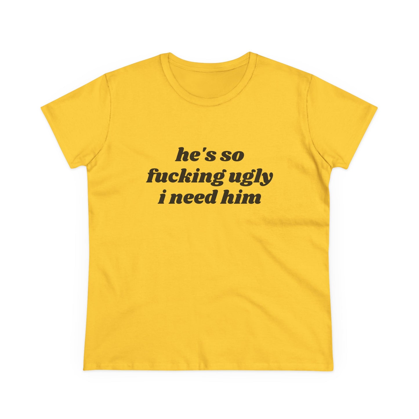 He's So Fucking Ugly I Need Him - Graphic Cotton Tee