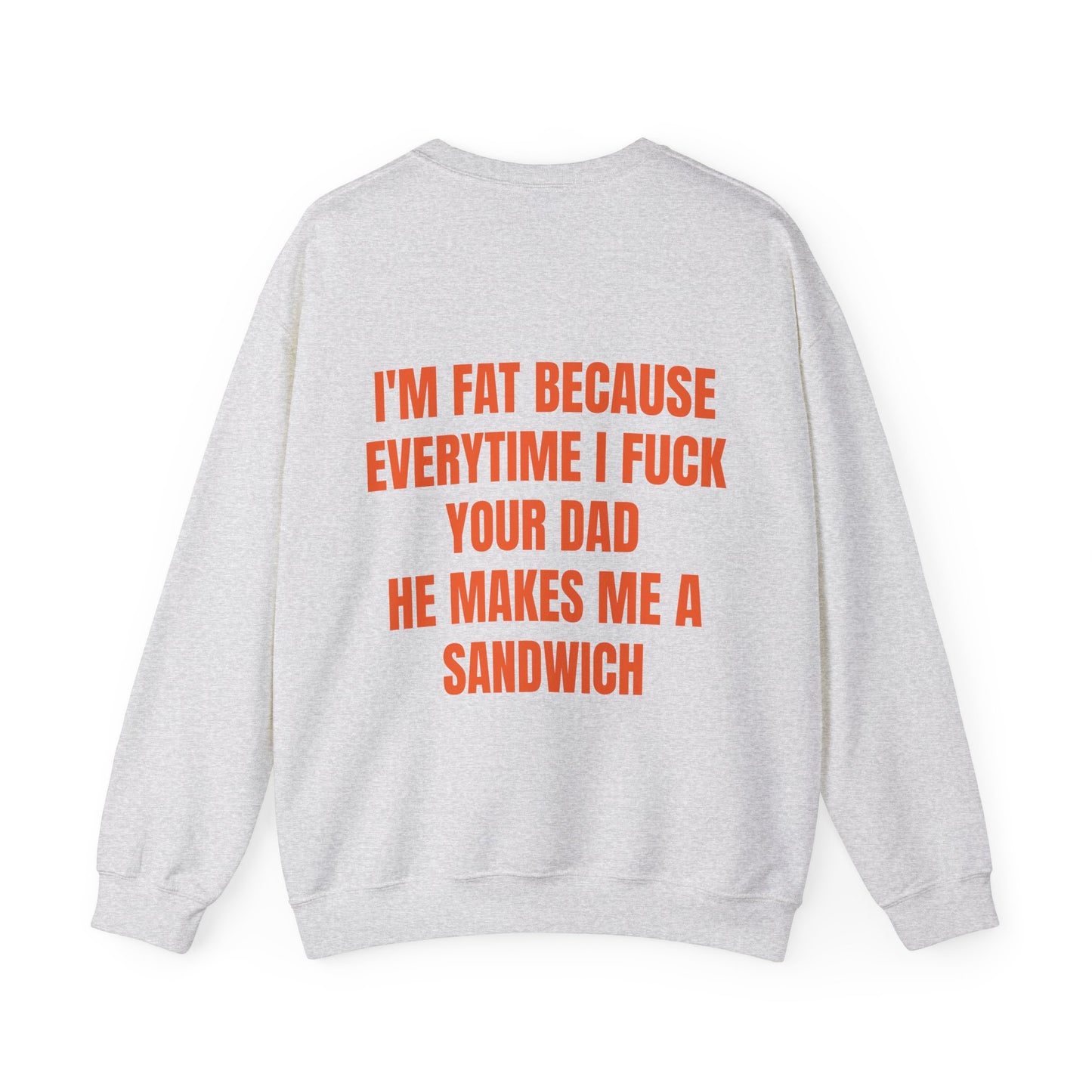 I'm Fat Because Every Time I Fuck Your Dad He Makes Me A Sandwich - Graphic Unisex Heavy Blend™ Crewneck Sweatshirt Personalised Back