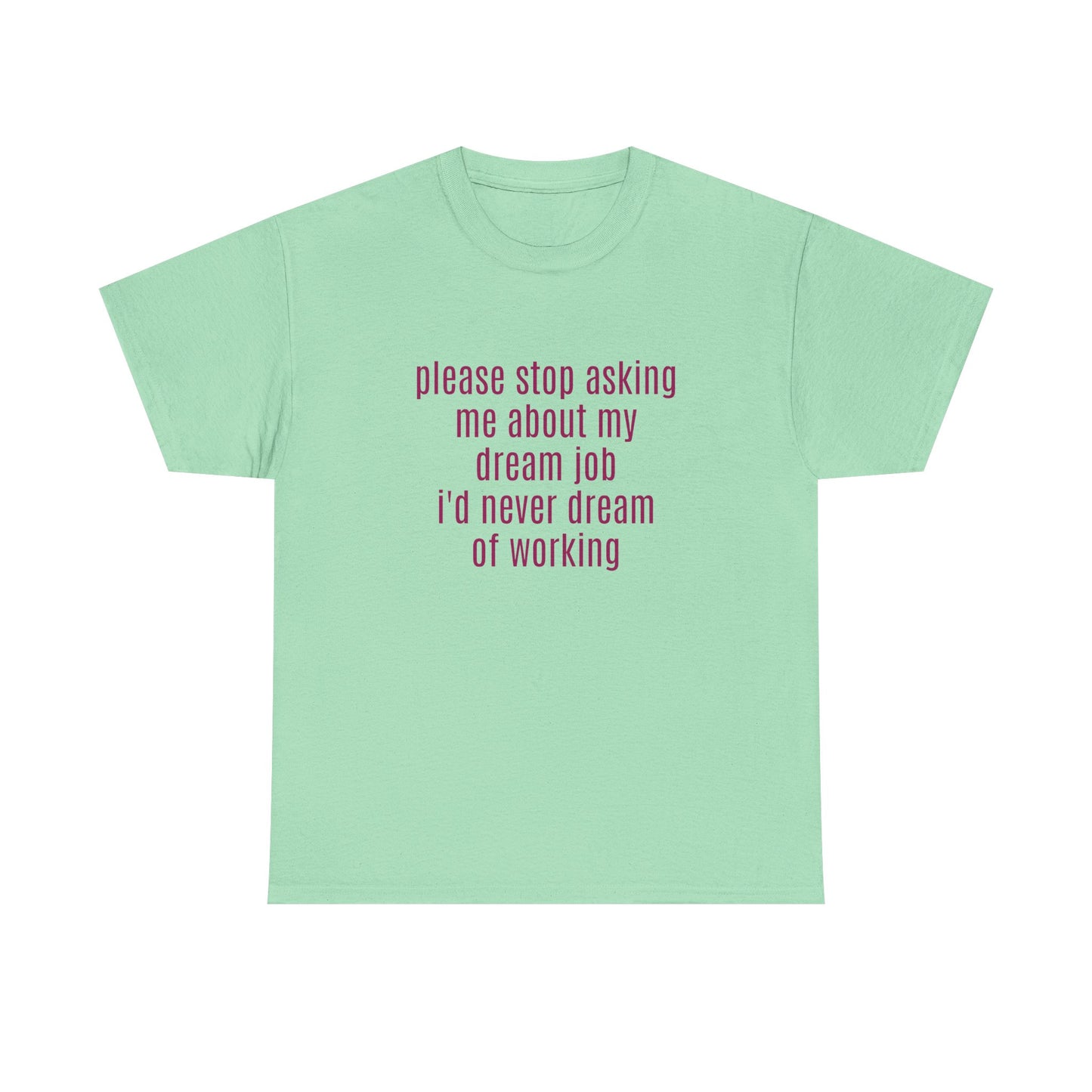 Please Stop Asking Me About My Dream Job, I'd Never Dream Of Working - Graphic Unisex Heavy Cotton Tee