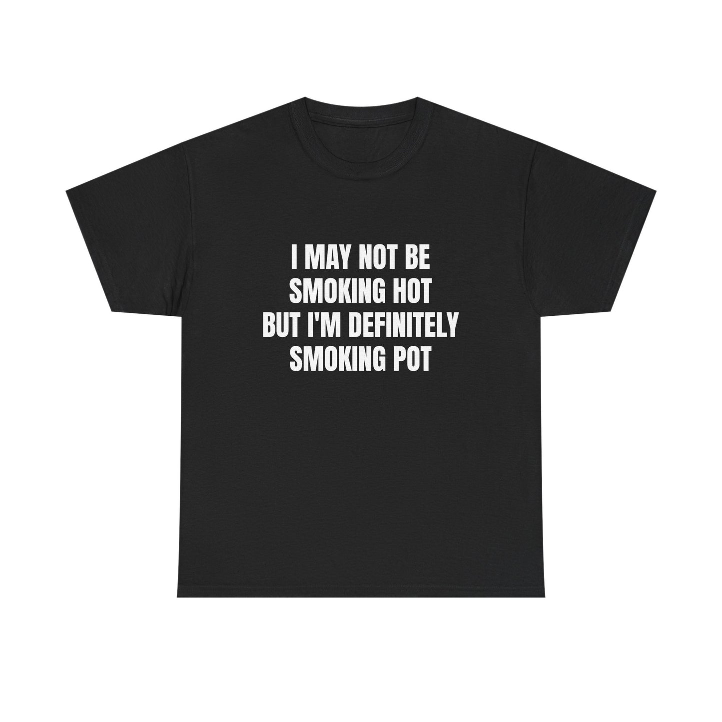 I May Not Be Smoking Hot But I'm Definitely Smoking Pot - Graphic Unisex Heavy Cotton Tee