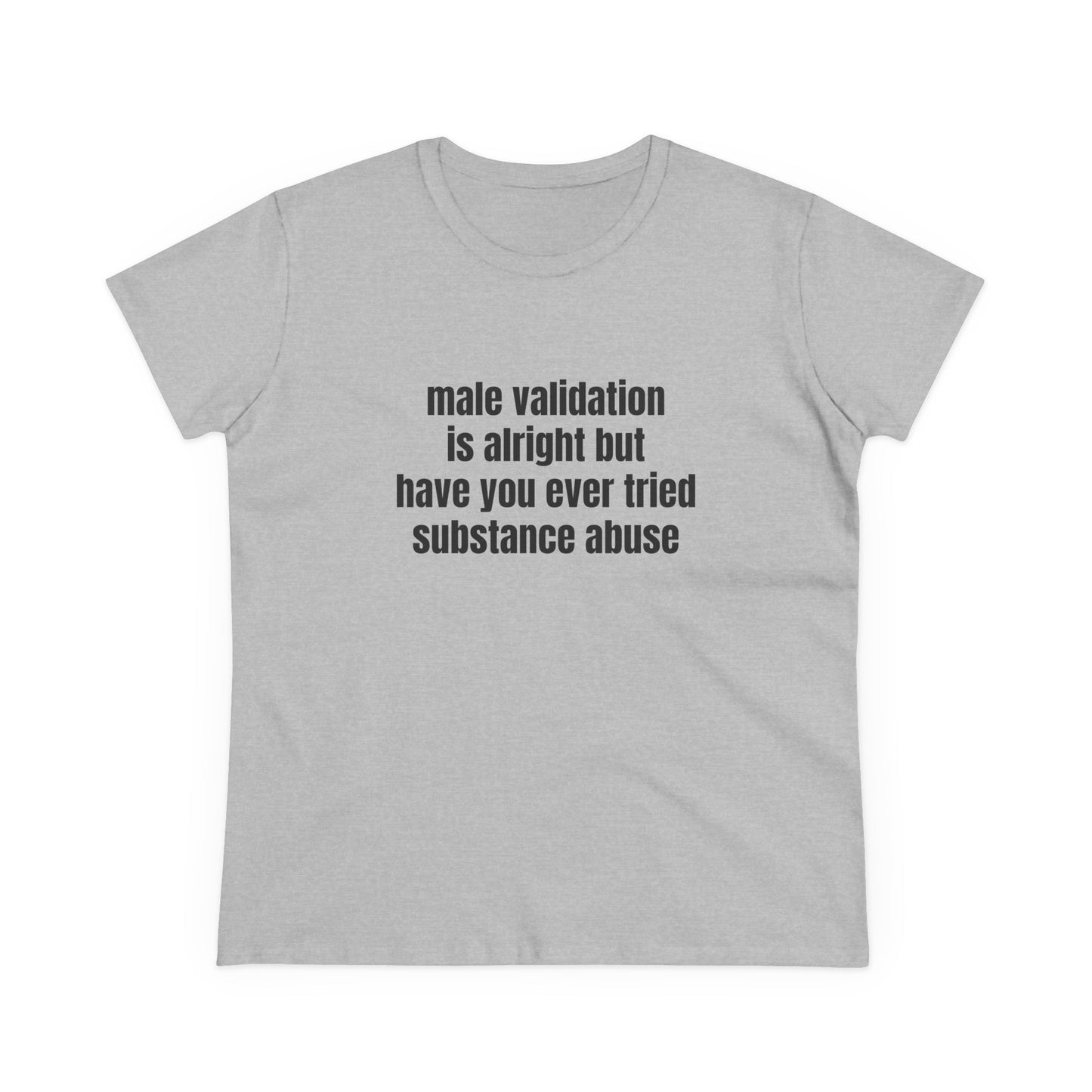 Male Validation Is Alright But Have You Ever Tried Substance Abuse - Graphic Cotton Tee