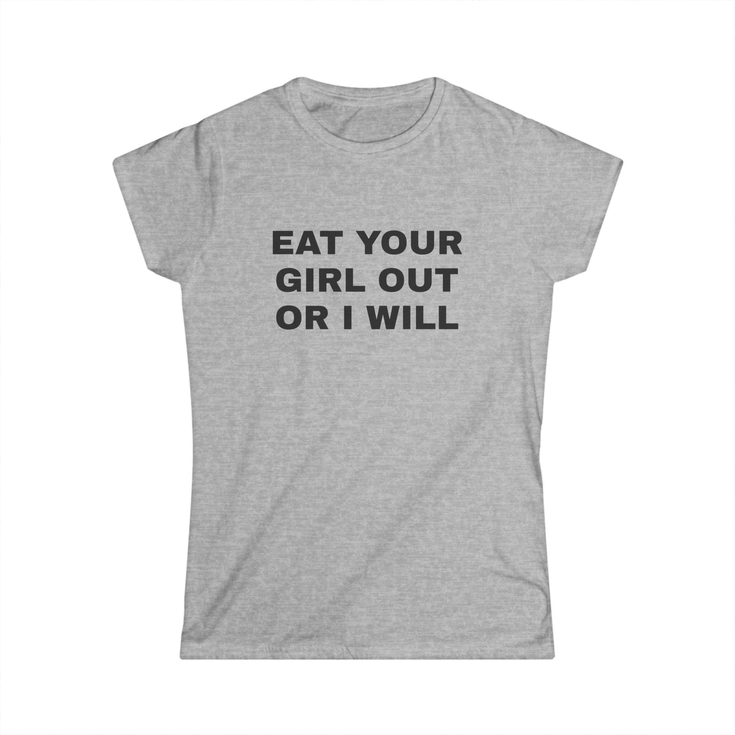 Eat Your Girl Out Or I Will - Graphic Softstyle Tee