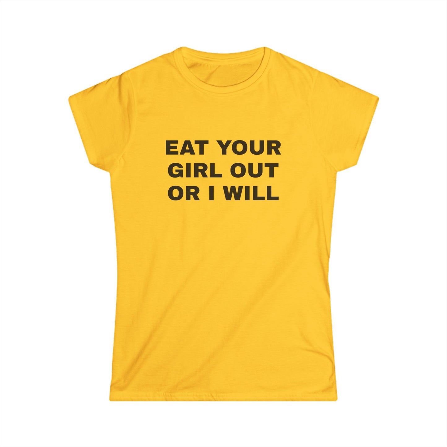 Eat Your Girl Out Or I Will - Graphic Softstyle Tee