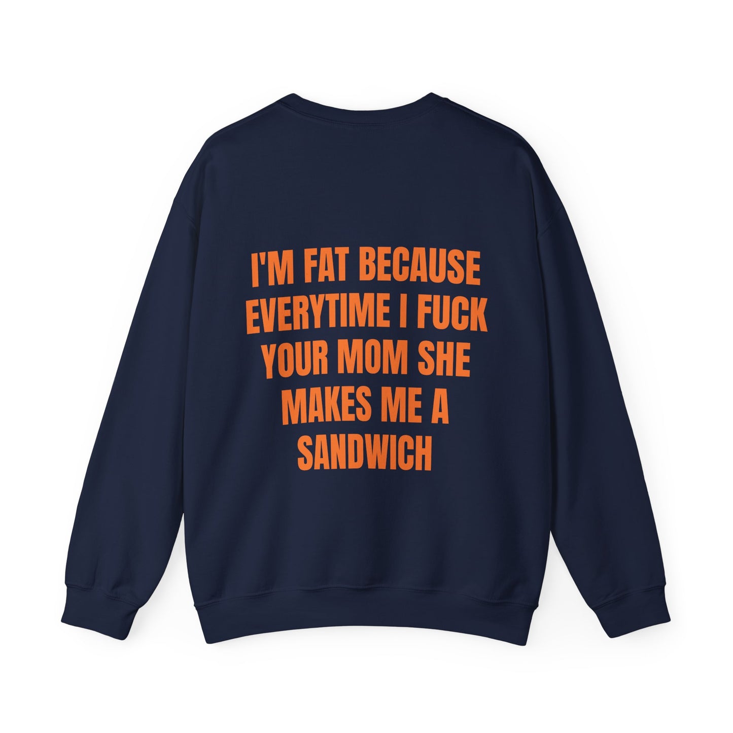 I'm Fat Because Everytime I Fuck Your Mom She Makes Me A Sandwich - Graphic Unisex Heavy Blend™ Crewneck Sweatshirt Personalised Back