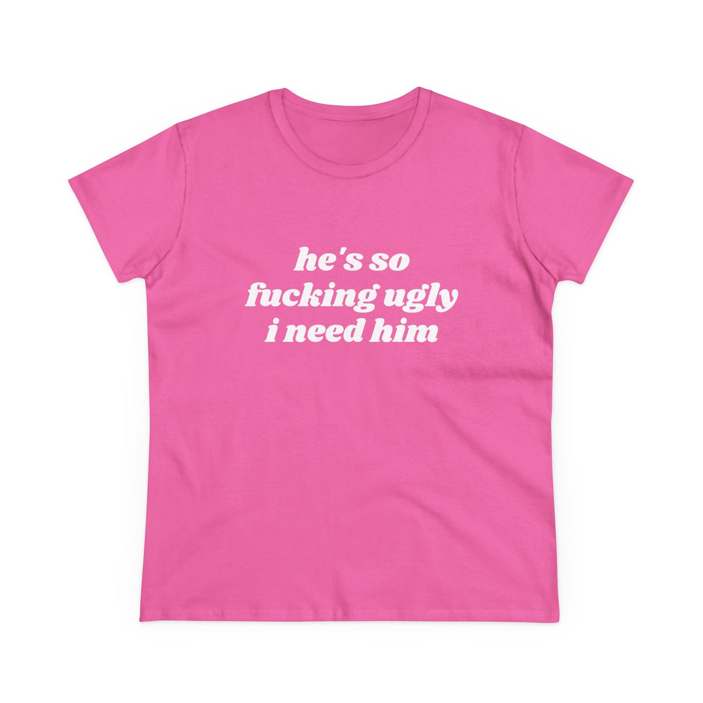 He's So Fucking Ugly I Need Him - Graphic Cotton Tee