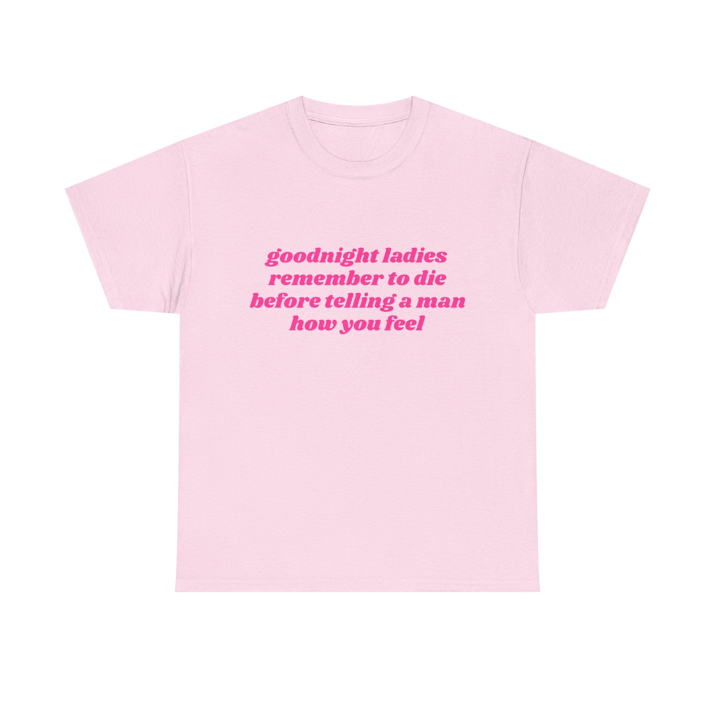 Goodnight Ladies Remember To Die Before Telling A Man How You Feel - Graphic Unisex Heavy Cotton Tee