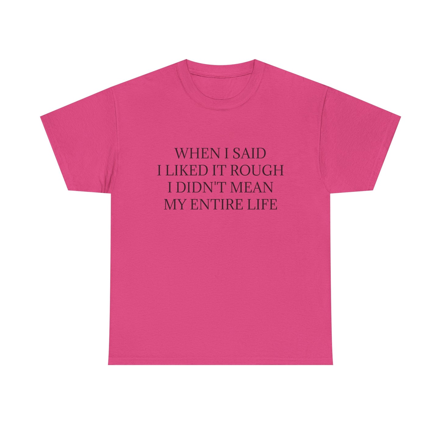 When I Said I Liked It Rough I Didn't Mean My Entire Life - Graphic Adult Humour Unisex Heavy Cotton Tee