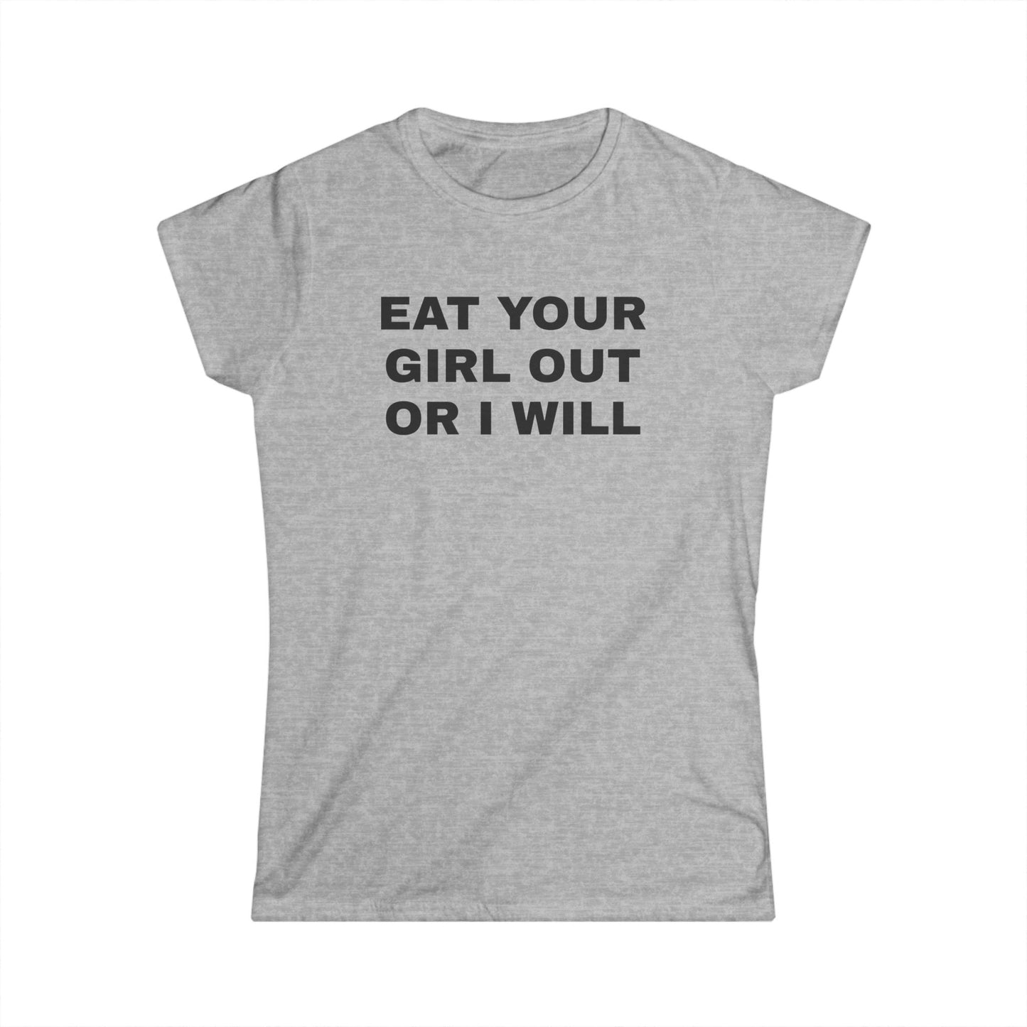 Eat Your Girl Out Or I Will - Graphic Softstyle Tee