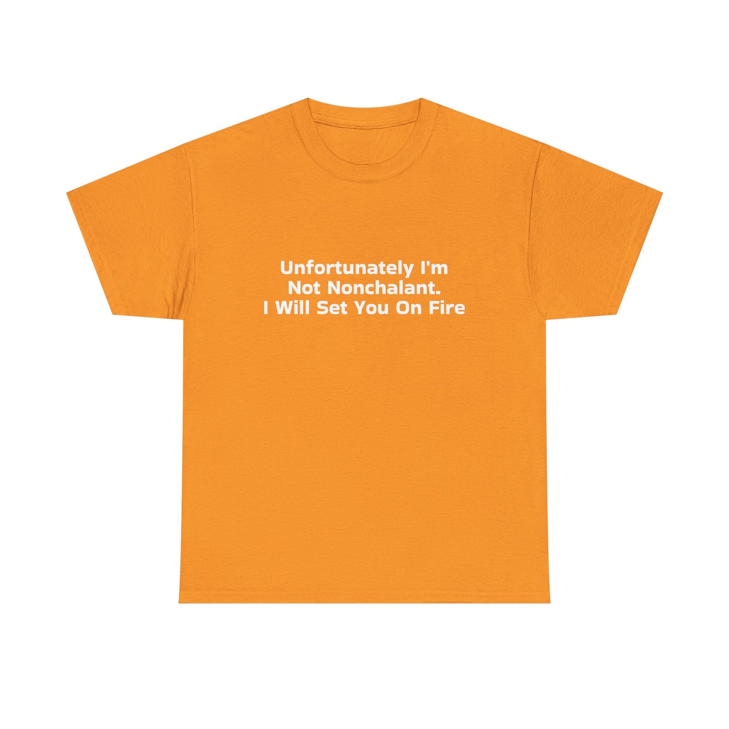 Unfortunately I'm Not Nonchalant. I Will Set You On Fire - Graphic Unisex Heavy Cotton Tee