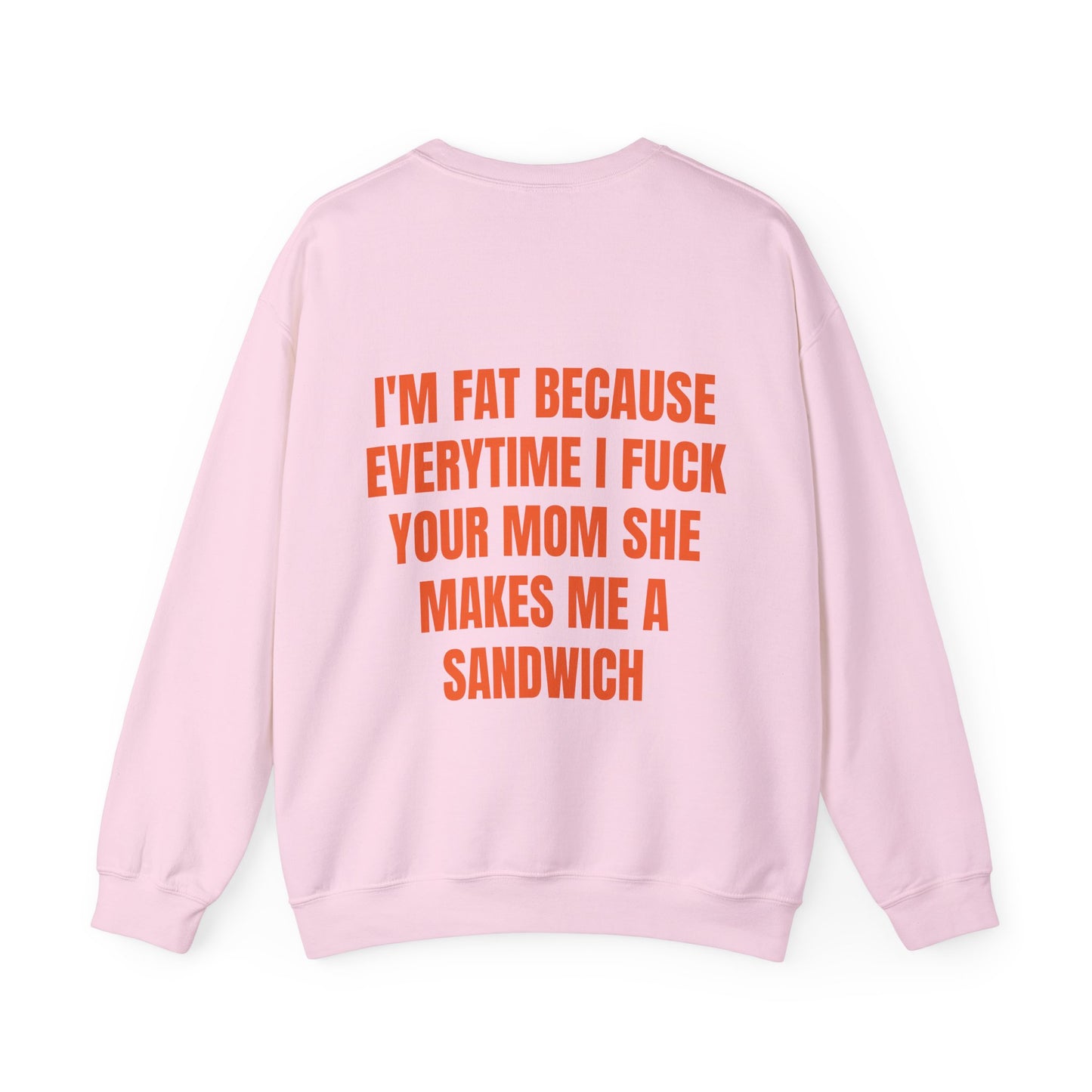 I'm Fat Because Everytime I Fuck Your Mom She Makes Me A Sandwich - Graphic Unisex Heavy Blend™ Crewneck Sweatshirt Personalised Back