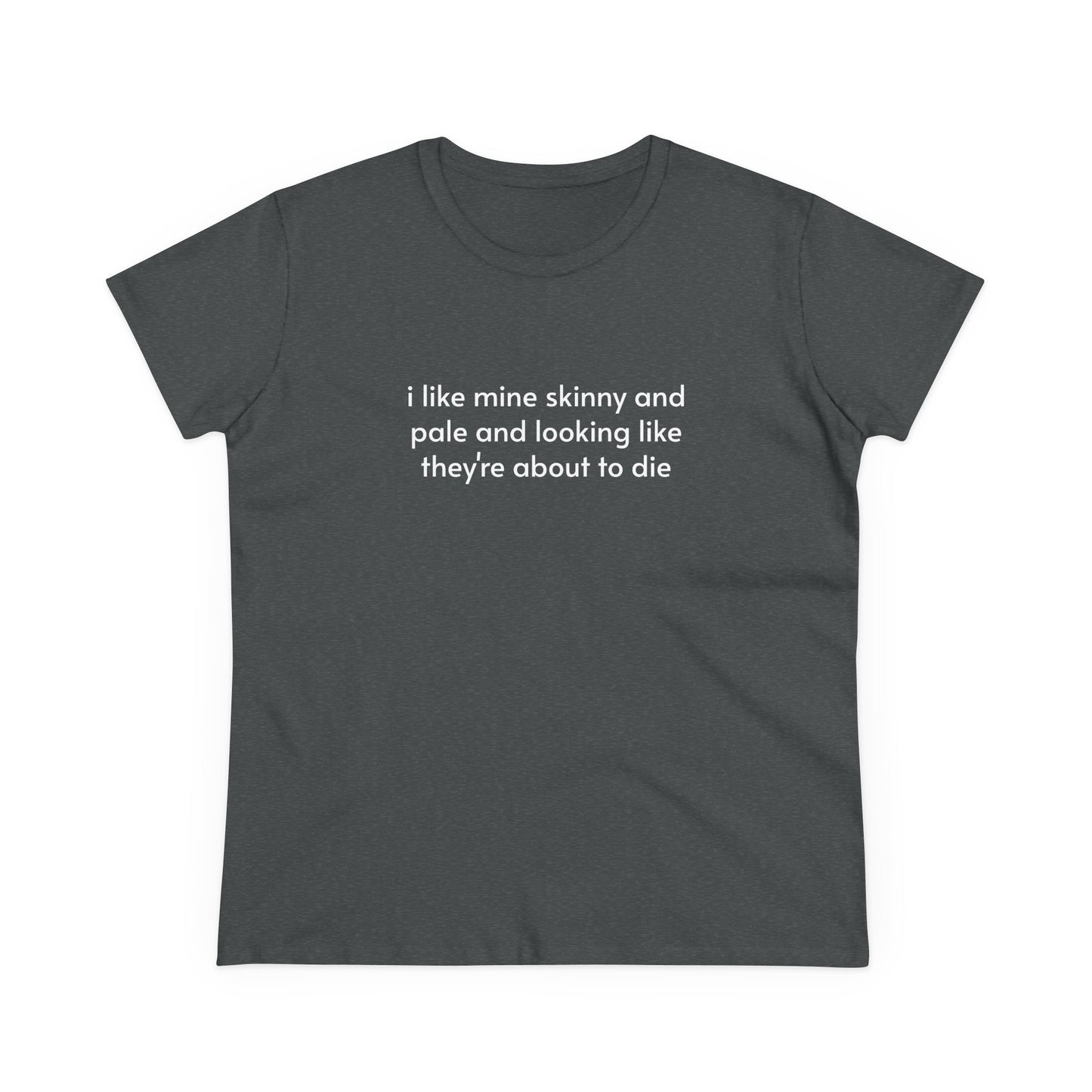 I Like Mine Skinny And Pale And Looking Like They're About To Die - Graphic Cotton Tee