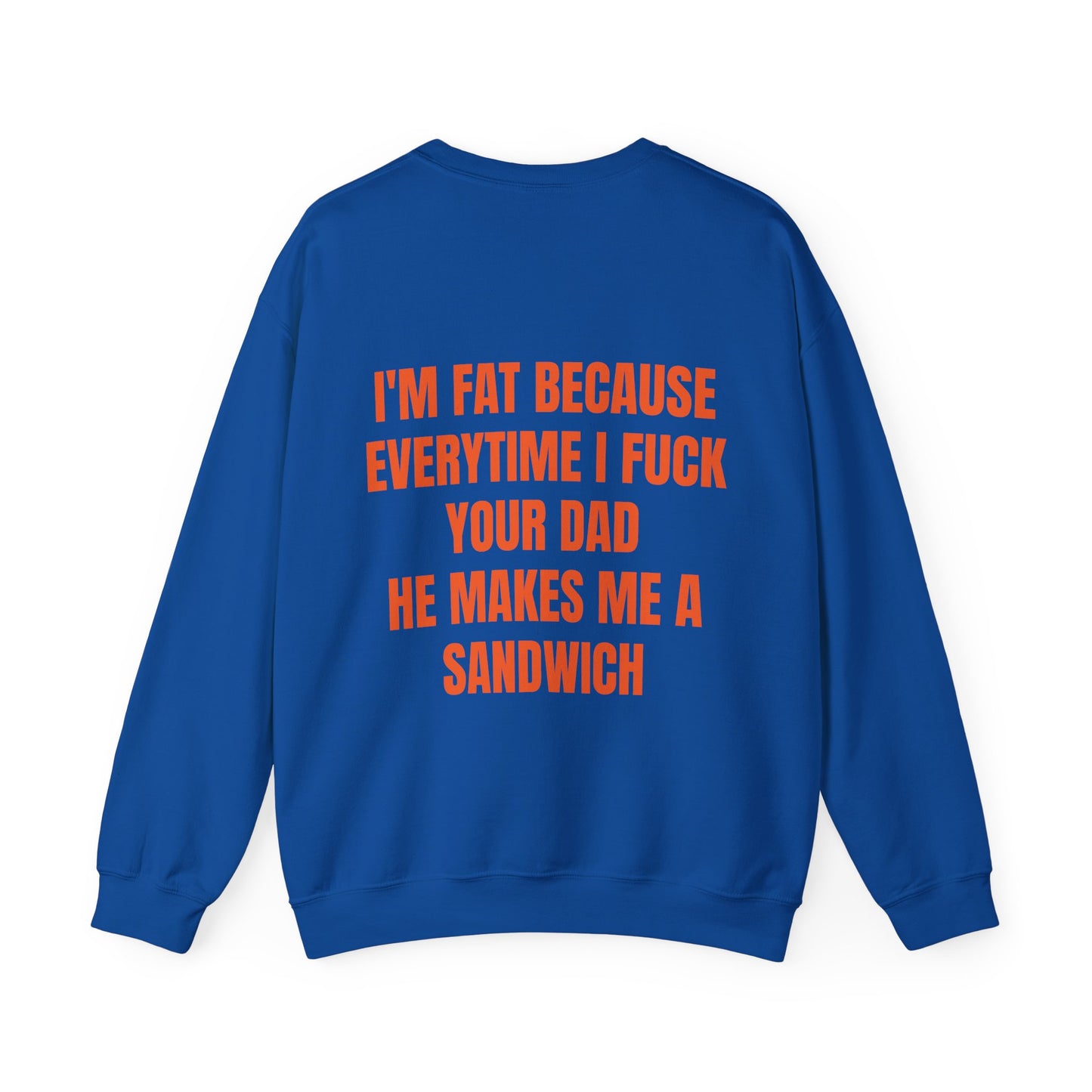 I'm Fat Because Every Time I Fuck Your Dad He Makes Me A Sandwich - Graphic Unisex Heavy Blend™ Crewneck Sweatshirt Personalised Back