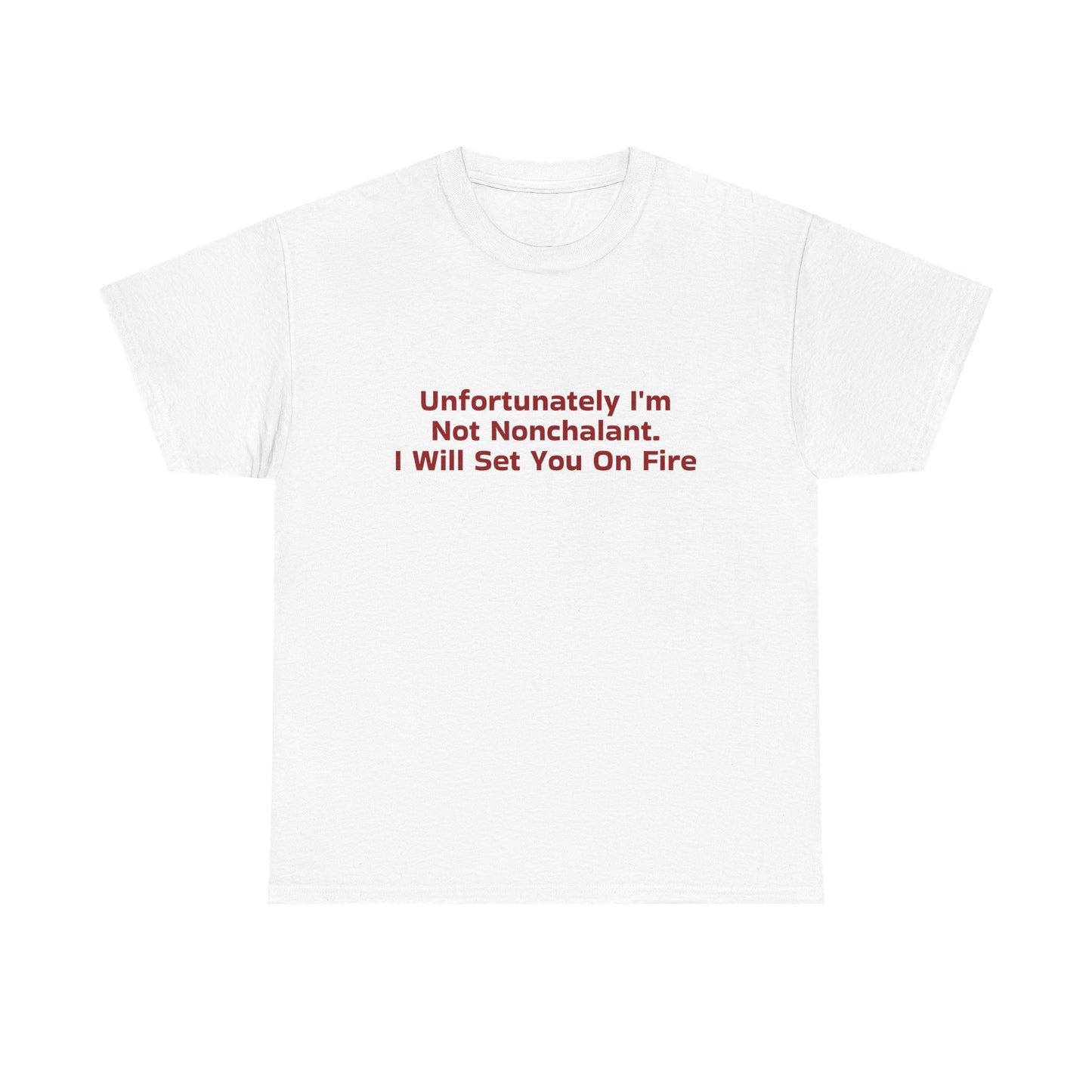 Unfortunately I'm Not Nonchalant. I Will Set You On Fire - Graphic Unisex Heavy Cotton Tee