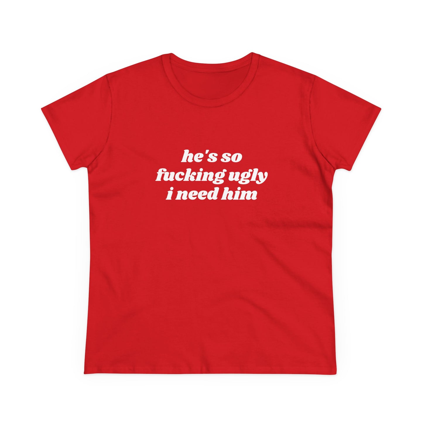 He's So Fucking Ugly I Need Him - Graphic Cotton Tee