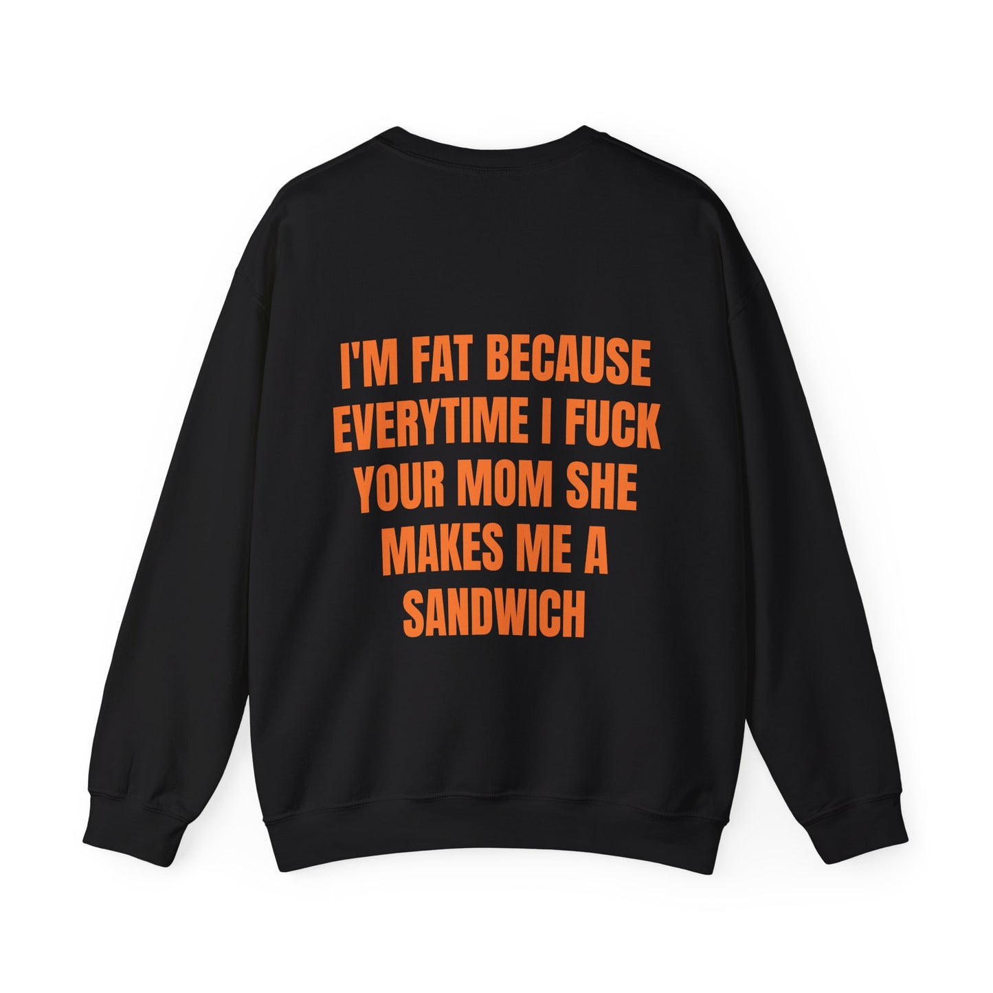 I'm Fat Because Everytime I Fuck Your Mom She Makes Me A Sandwich - Graphic Unisex Heavy Blend™ Crewneck Sweatshirt Personalised Back