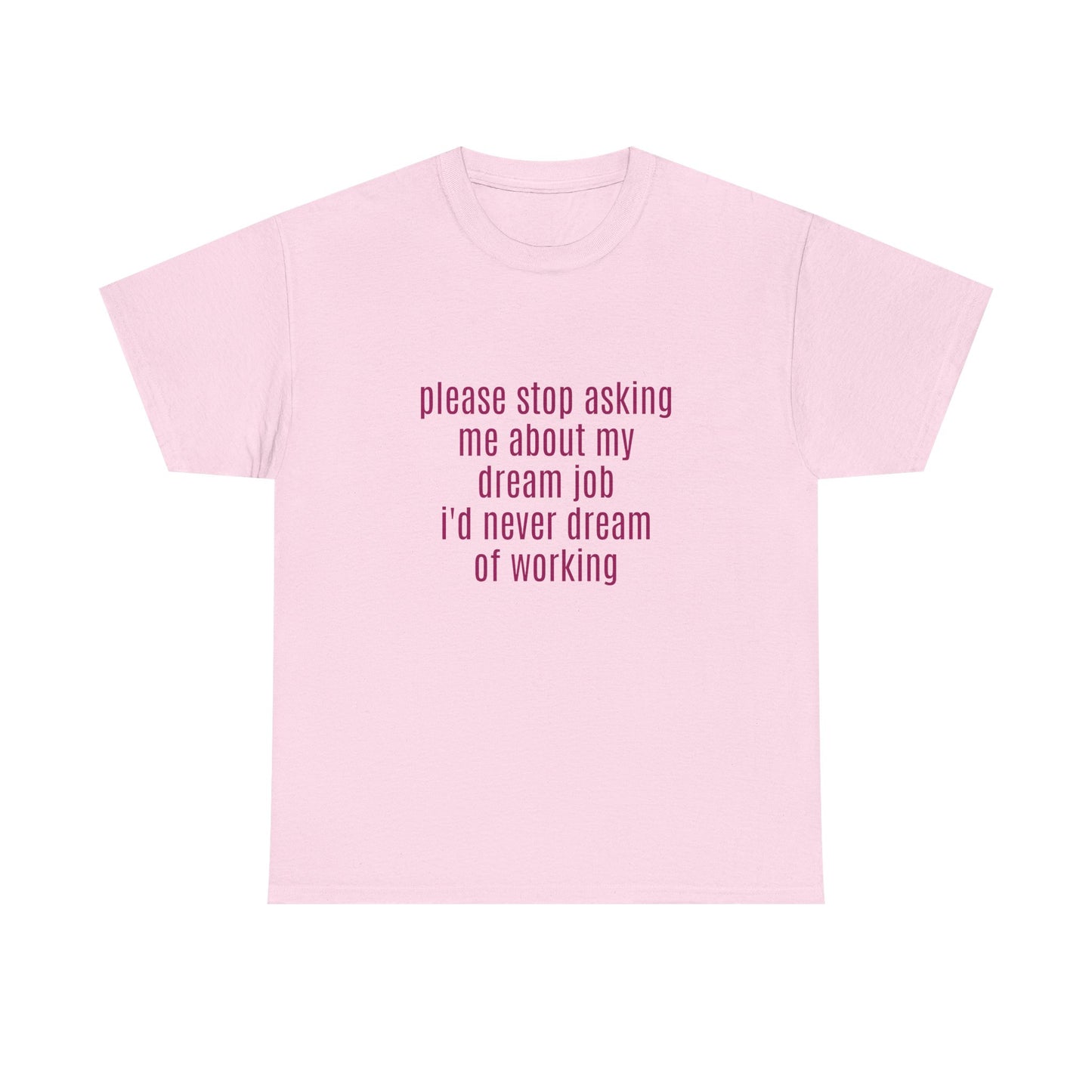 Please Stop Asking Me About My Dream Job, I'd Never Dream Of Working - Graphic Unisex Heavy Cotton Tee