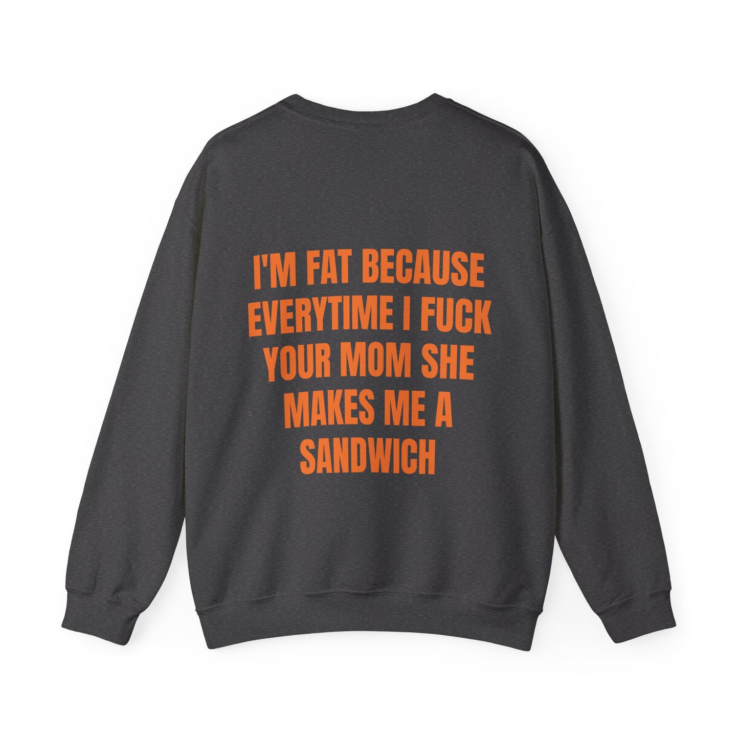 I'm Fat Because Everytime I Fuck Your Mom She Makes Me A Sandwich - Graphic Unisex Heavy Blend™ Crewneck Sweatshirt Personalised Back