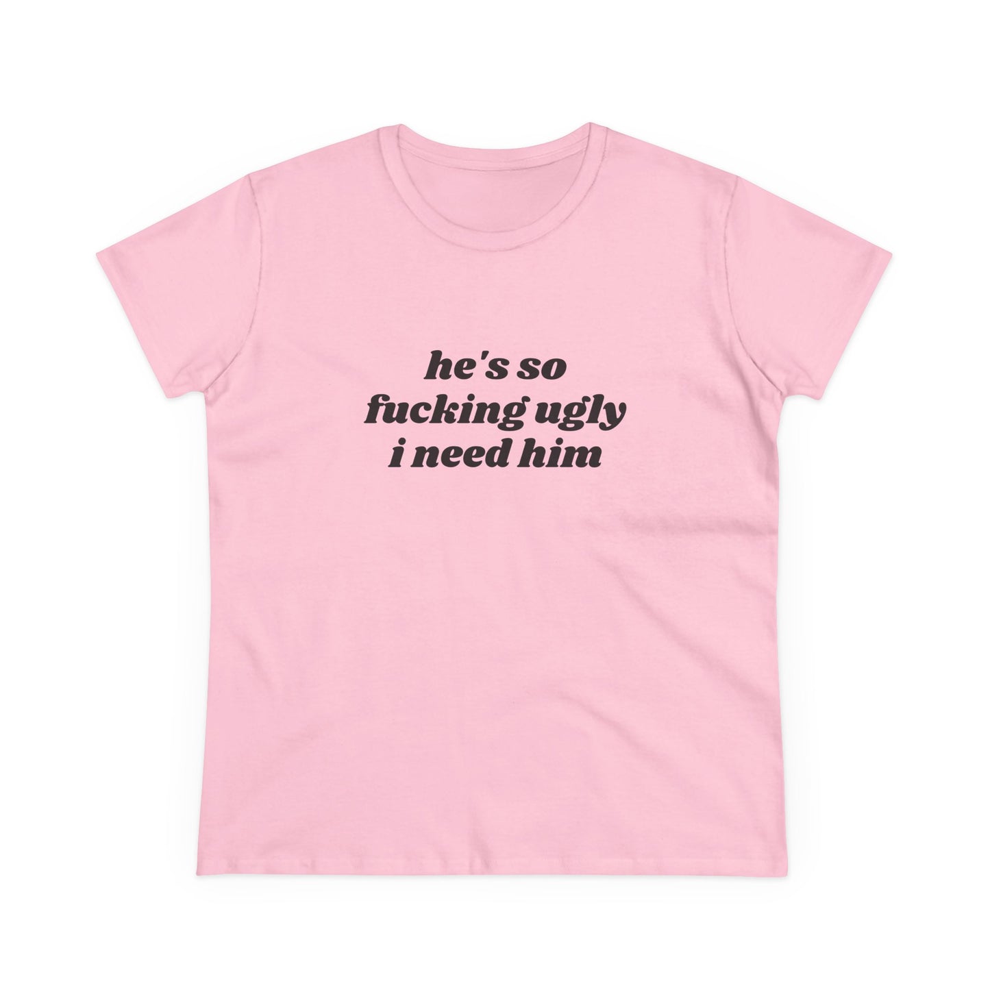 He's So Fucking Ugly I Need Him - Graphic Cotton Tee