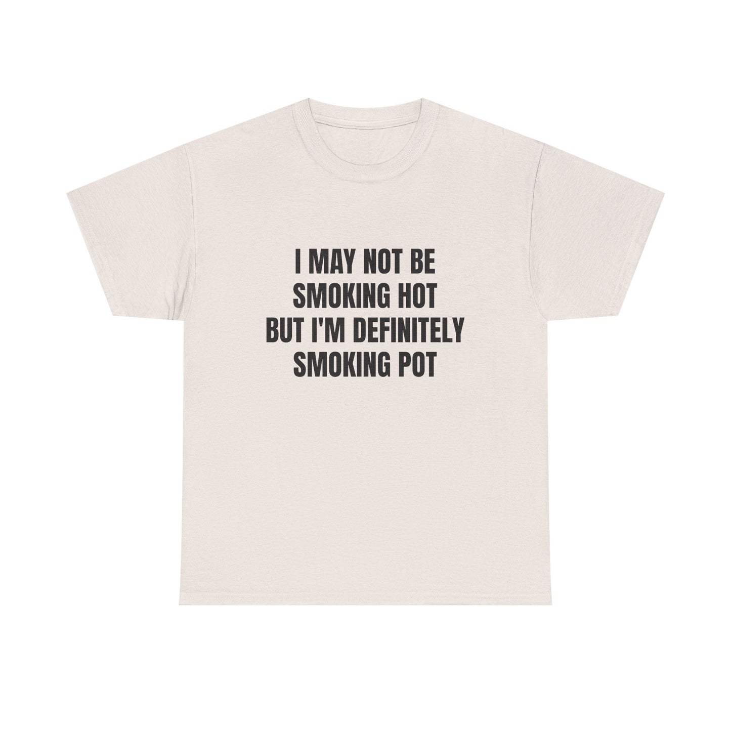 I May Not Be Smoking Hot But I'm Definitely Smoking Pot - Graphic Unisex Heavy Cotton Tee