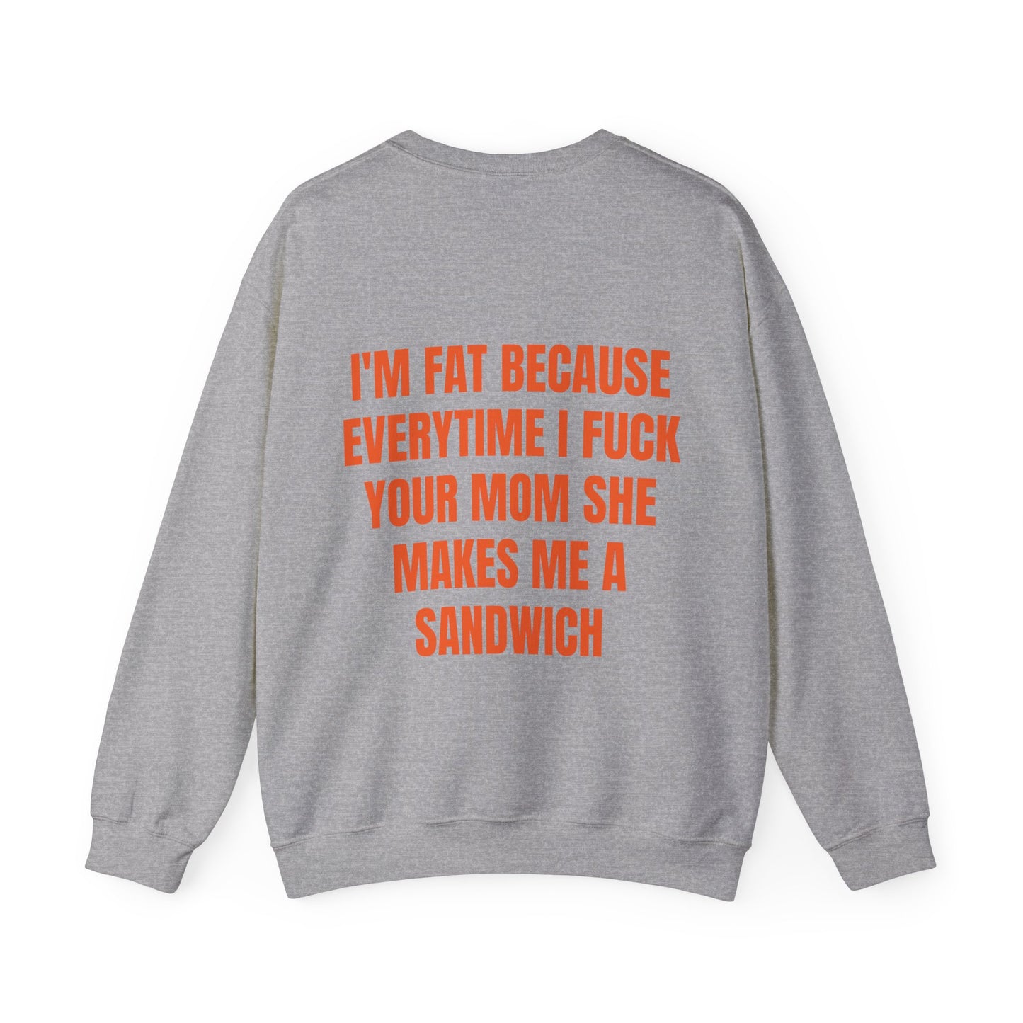 I'm Fat Because Everytime I Fuck Your Mom She Makes Me A Sandwich - Graphic Unisex Heavy Blend™ Crewneck Sweatshirt Personalised Back