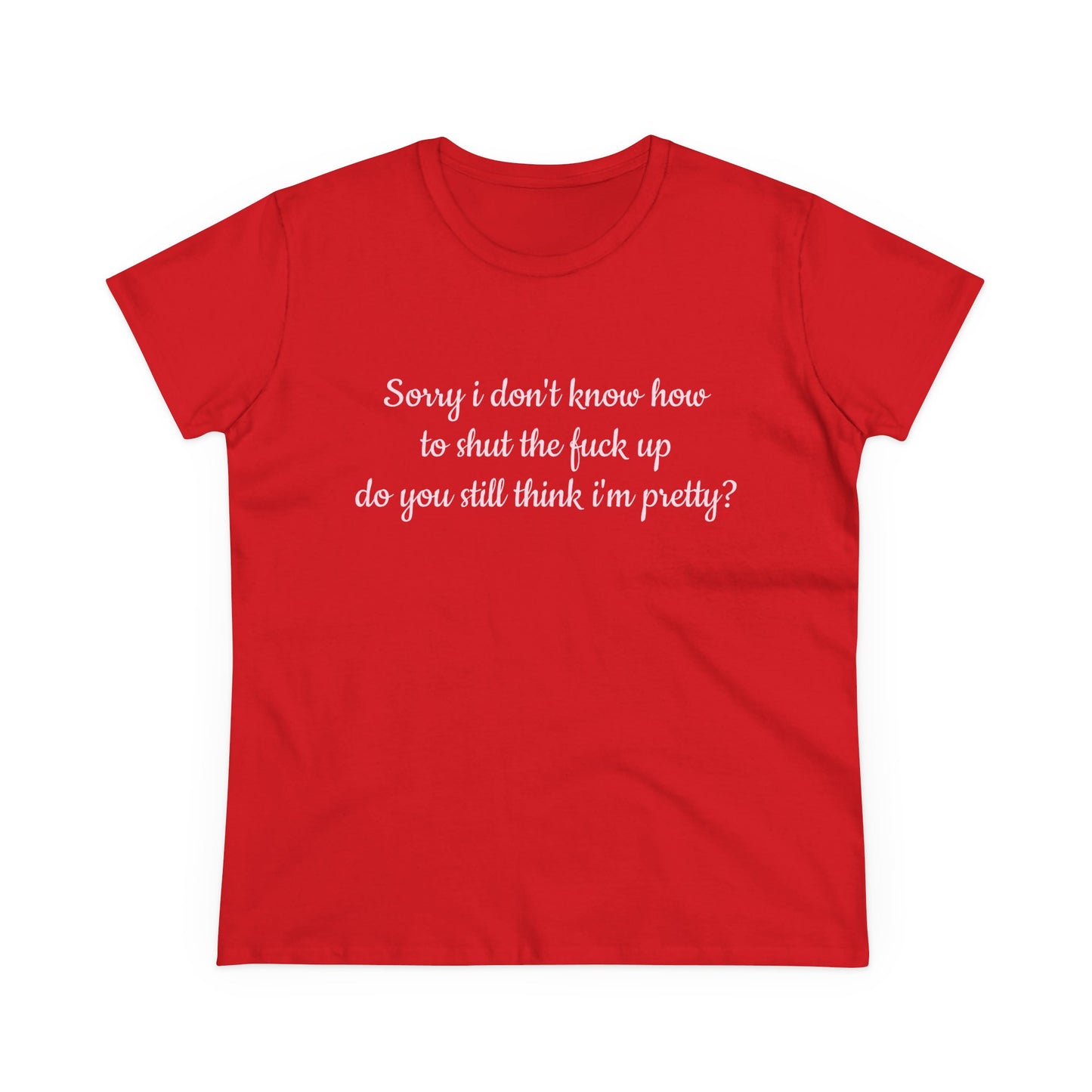 Sorry I Don't Know How To Shut The Fuck Up, Do You Still Think I'm Pretty? - Graphic Cotton Tee