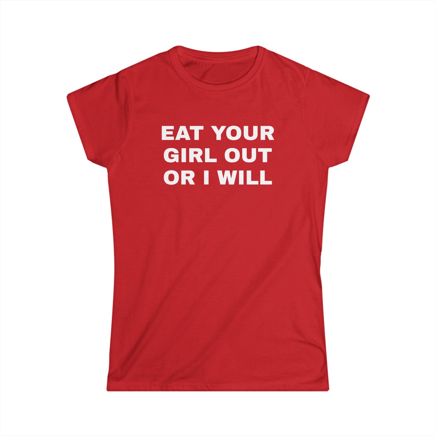 Eat Your Girl Out Or I Will - Graphic Softstyle Tee