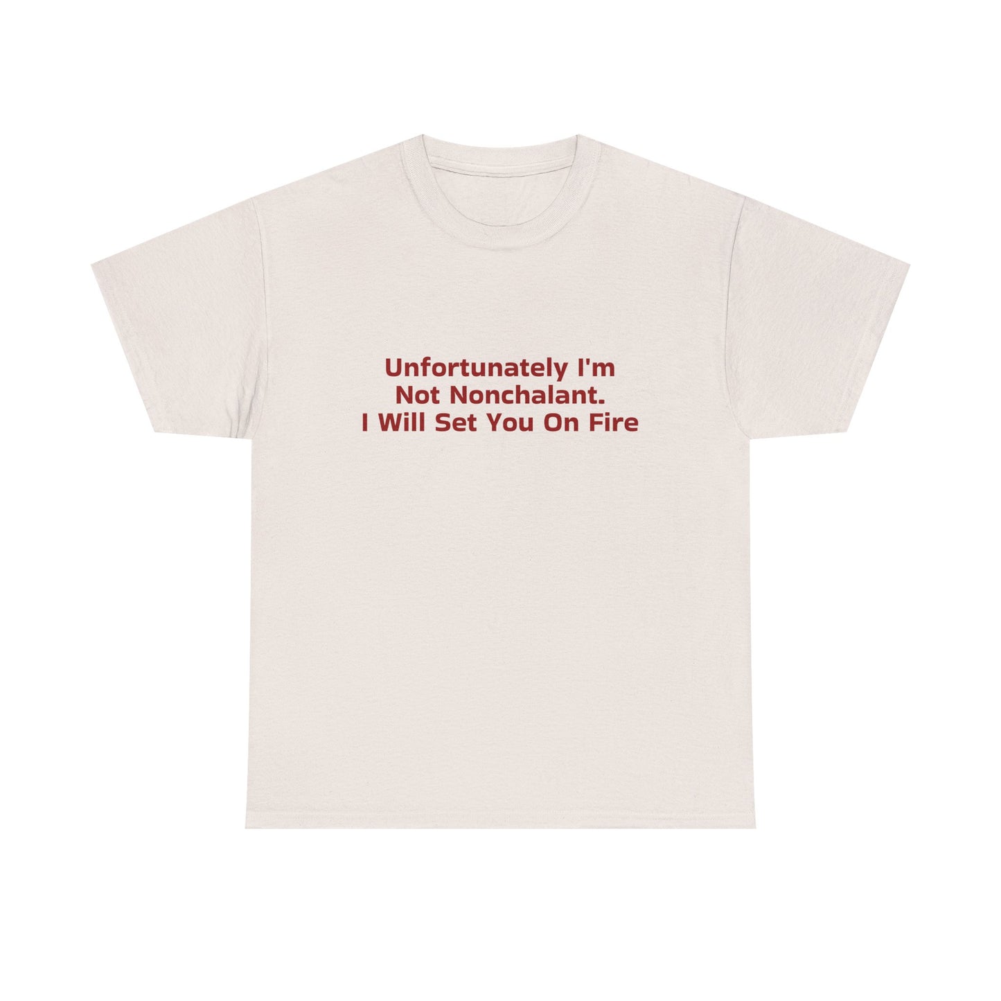 Unfortunately I'm Not Nonchalant. I Will Set You On Fire - Graphic Unisex Heavy Cotton Tee