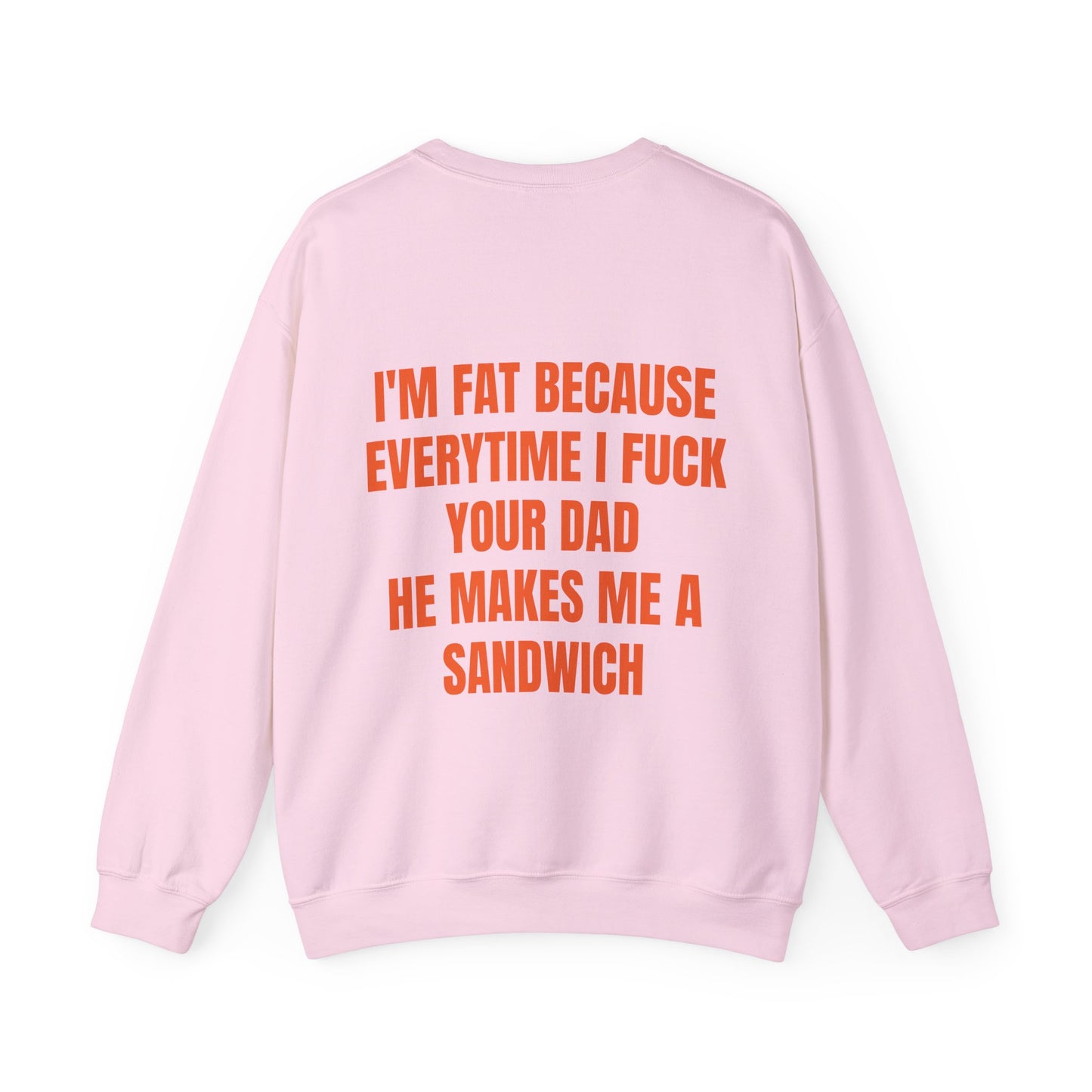 I'm Fat Because Every Time I Fuck Your Dad He Makes Me A Sandwich - Graphic Unisex Heavy Blend™ Crewneck Sweatshirt Personalised Back