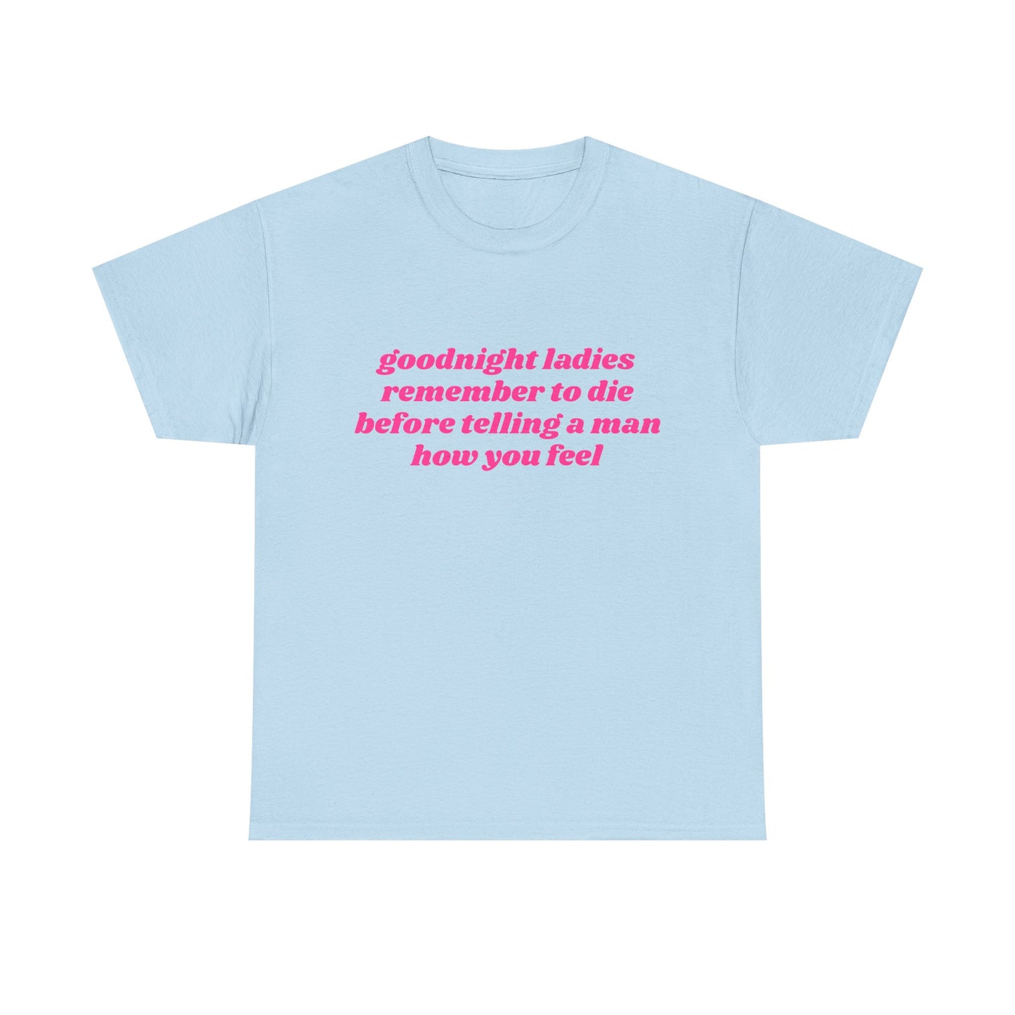 Goodnight Ladies Remember To Die Before Telling A Man How You Feel - Graphic Unisex Heavy Cotton Tee