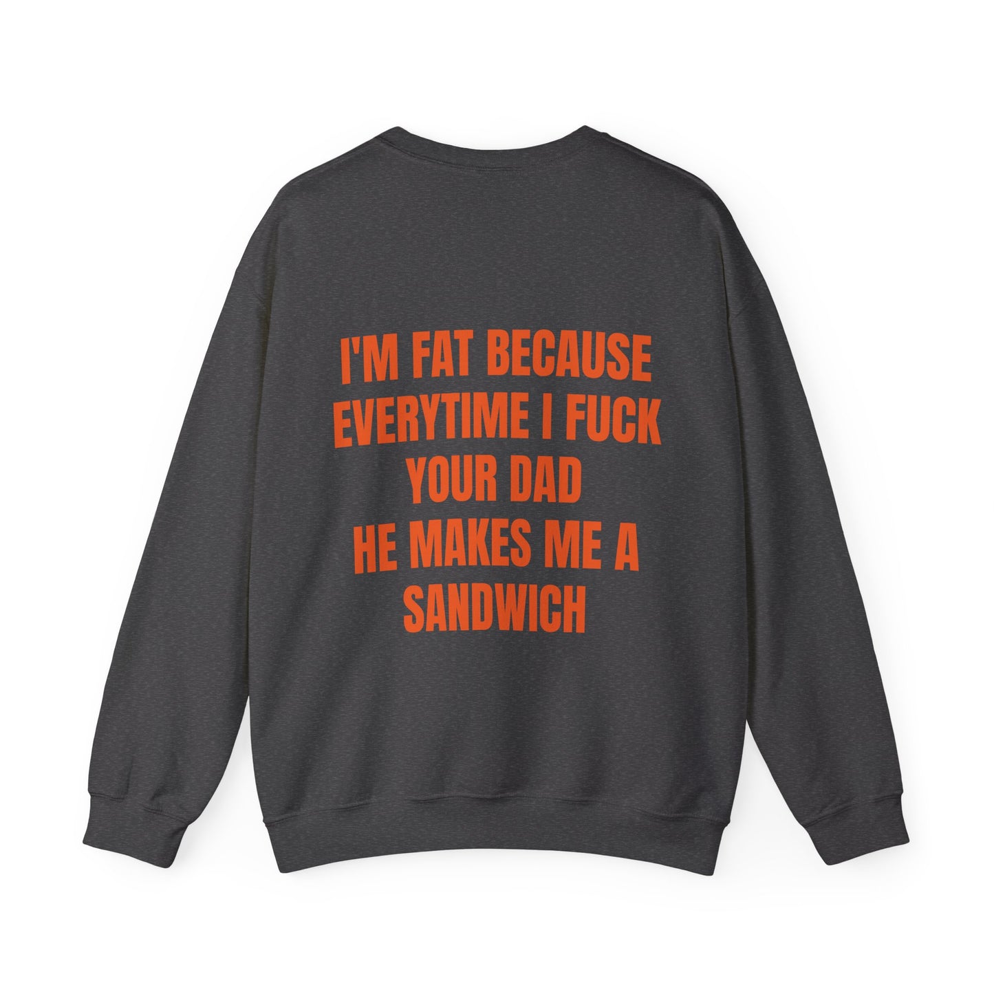 I'm Fat Because Every Time I Fuck Your Dad He Makes Me A Sandwich - Graphic Unisex Heavy Blend™ Crewneck Sweatshirt Personalised Back