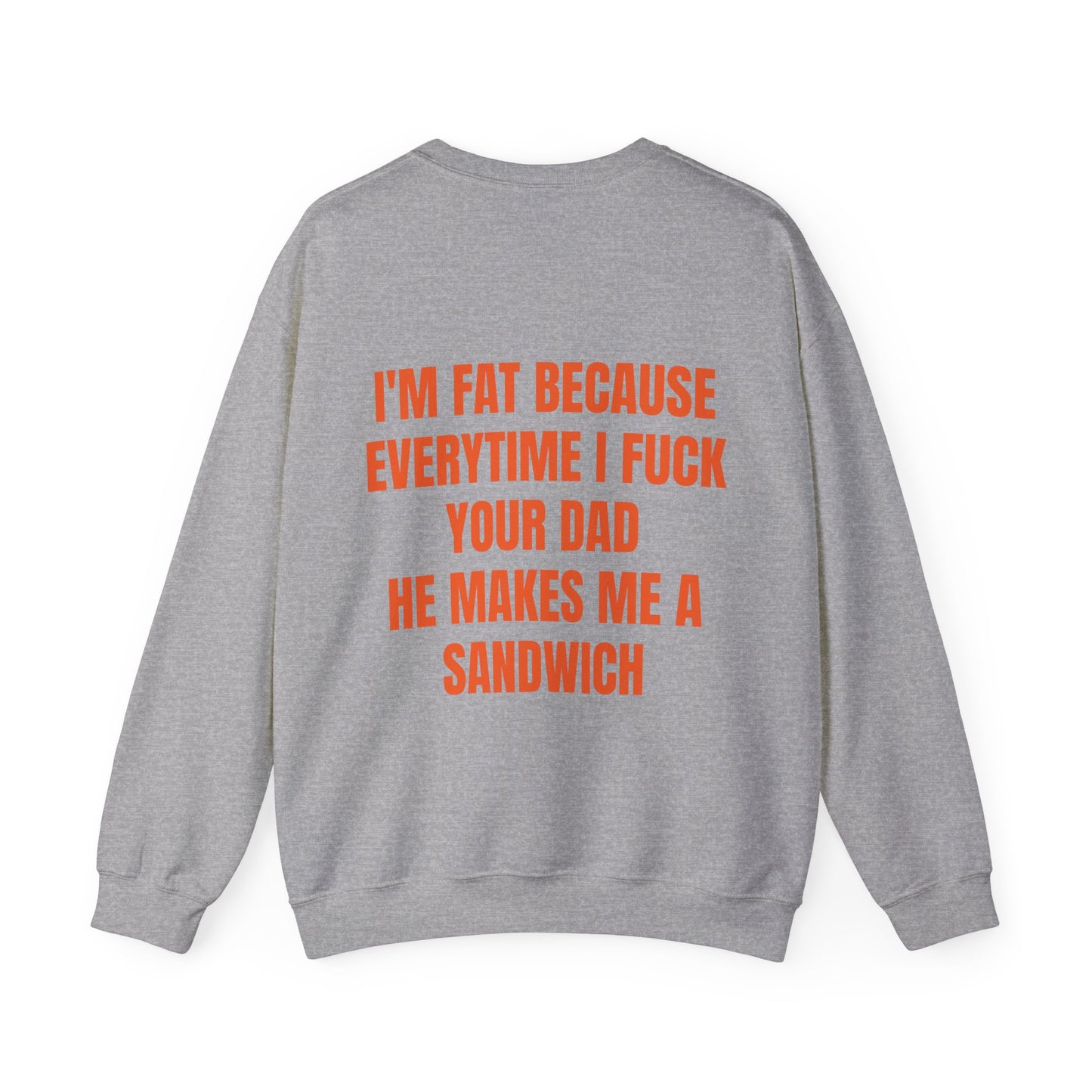I'm Fat Because Every Time I Fuck Your Dad He Makes Me A Sandwich - Graphic Unisex Heavy Blend™ Crewneck Sweatshirt Personalised Back