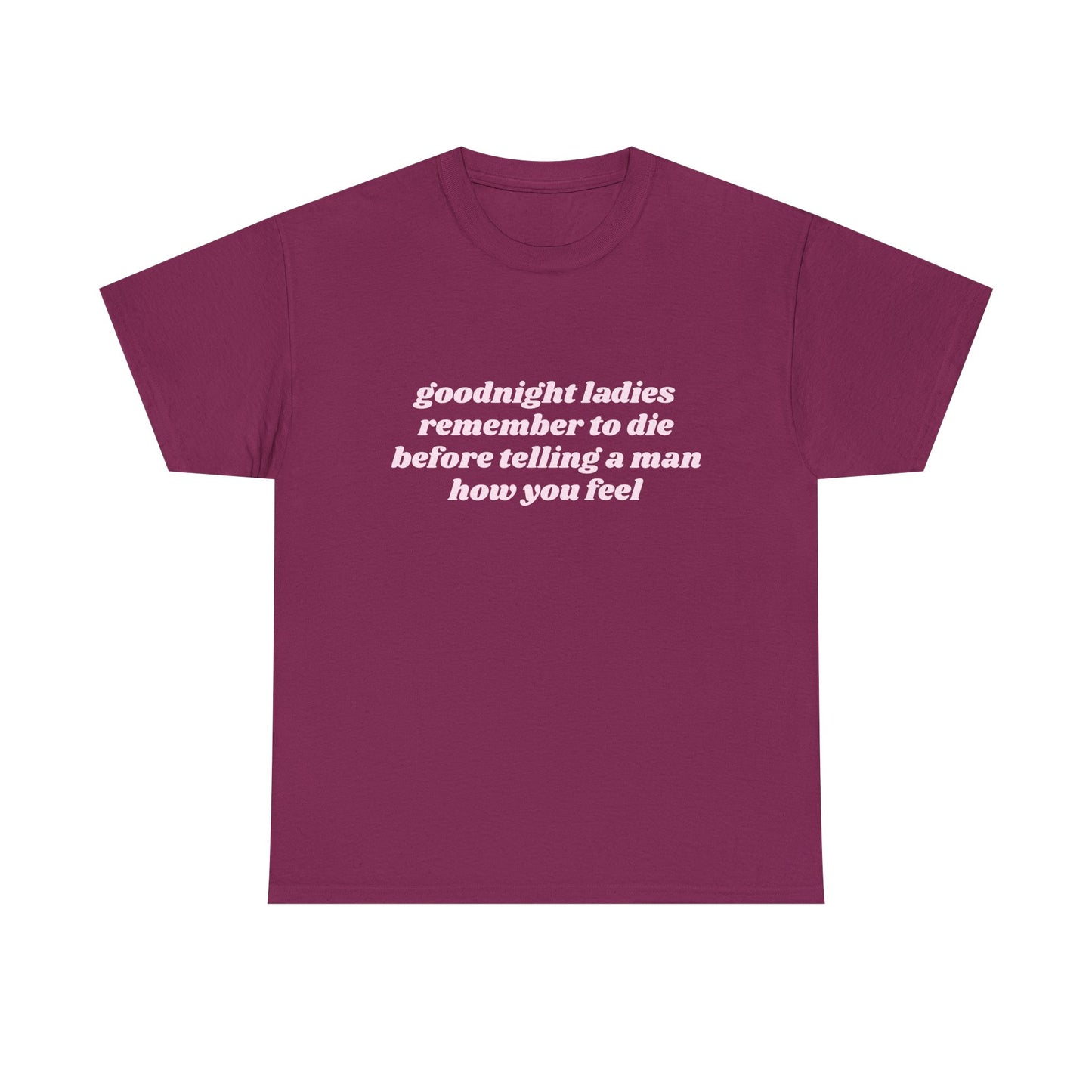 Goodnight Ladies Remember To Die Before Telling A Man How You Feel - Graphic Unisex Heavy Cotton Tee
