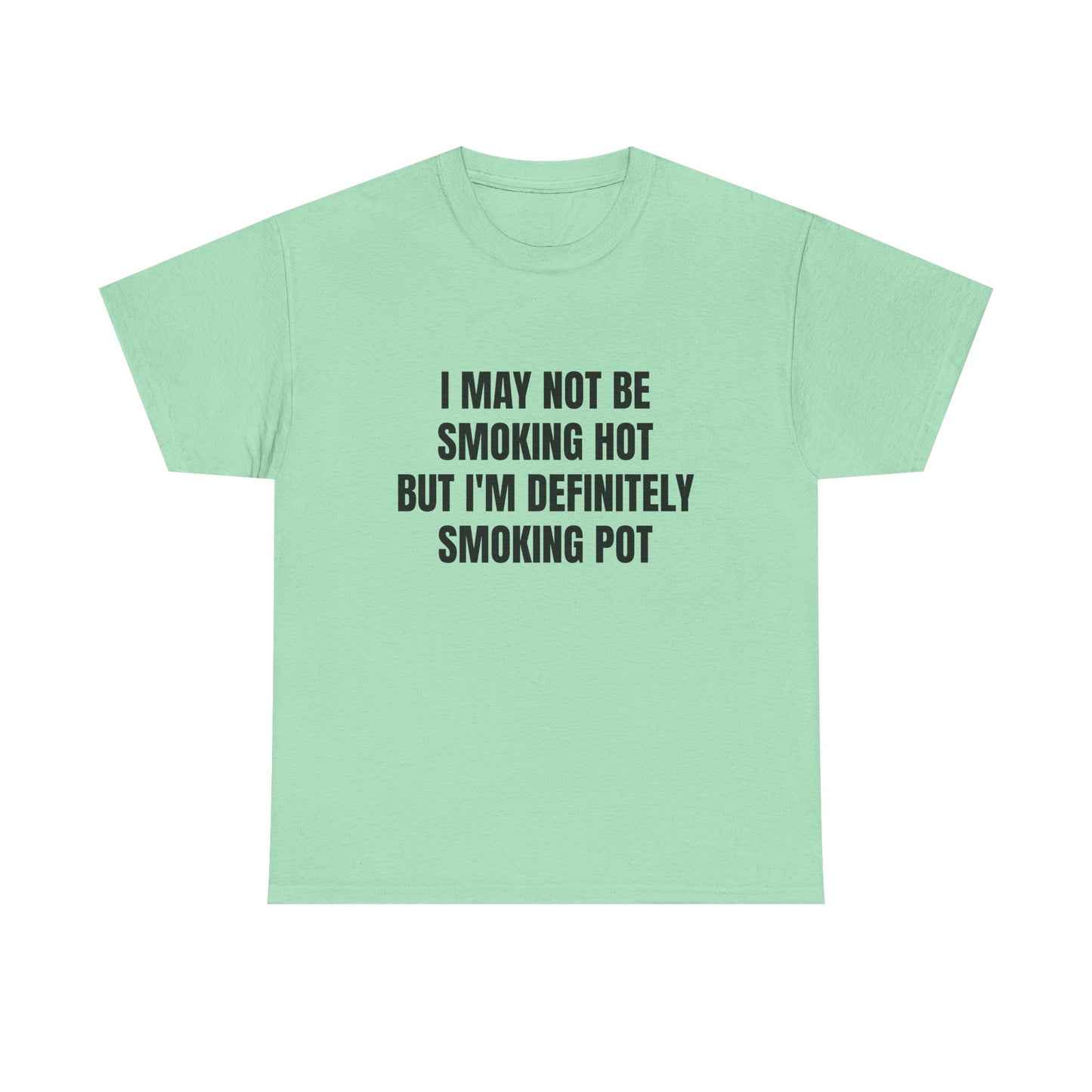 I May Not Be Smoking Hot But I'm Definitely Smoking Pot - Graphic Unisex Heavy Cotton Tee