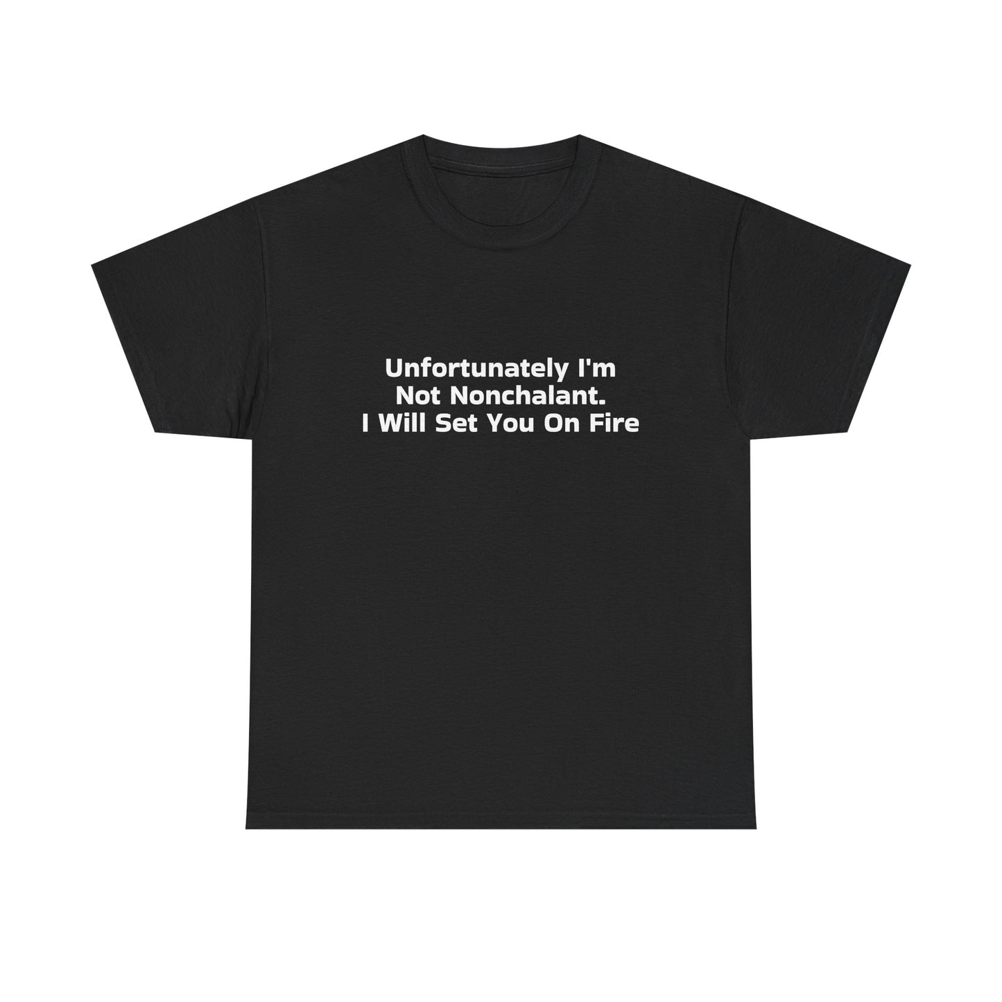 Unfortunately I'm Not Nonchalant. I Will Set You On Fire - Graphic Unisex Heavy Cotton Tee