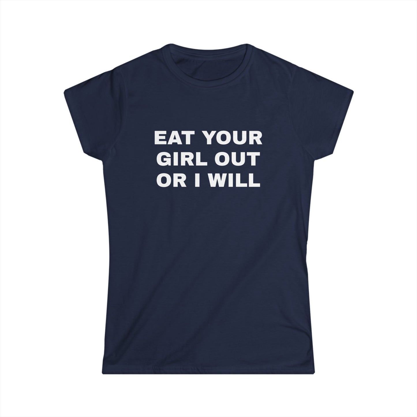 Eat Your Girl Out Or I Will - Graphic Softstyle Tee