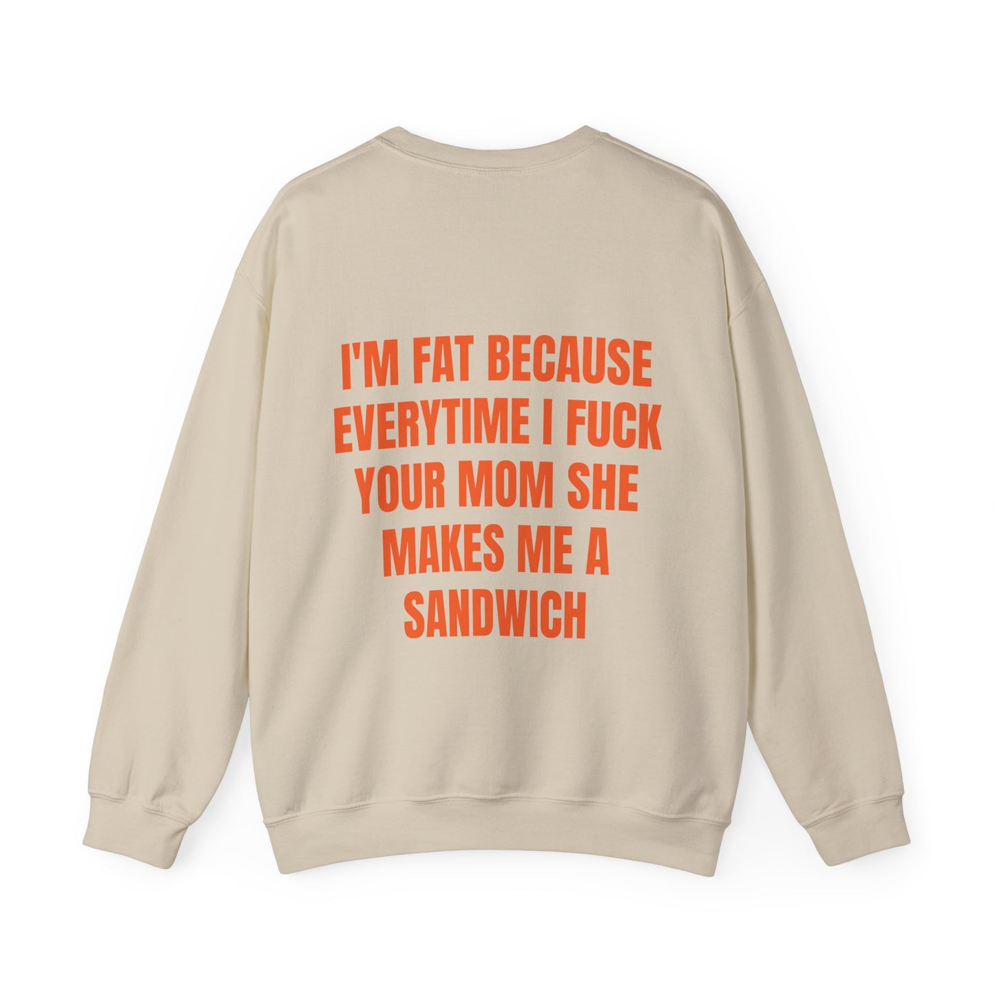 I'm Fat Because Everytime I Fuck Your Mom She Makes Me A Sandwich - Graphic Unisex Heavy Blend™ Crewneck Sweatshirt Personalised Back