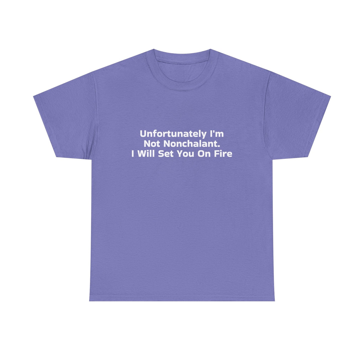 Unfortunately I'm Not Nonchalant. I Will Set You On Fire - Graphic Unisex Heavy Cotton Tee