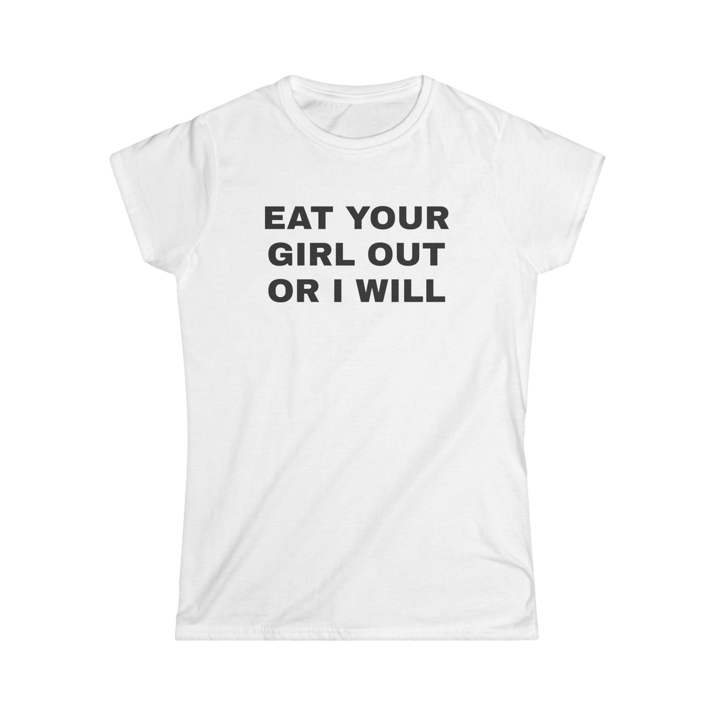 Eat Your Girl Out Or I Will - Graphic Softstyle Tee