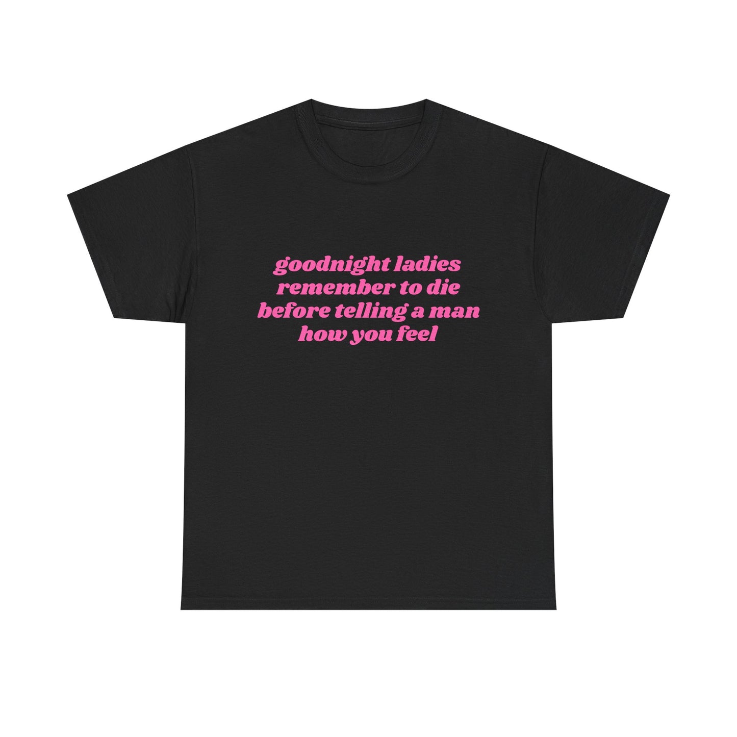 Goodnight Ladies Remember To Die Before Telling A Man How You Feel - Graphic Unisex Heavy Cotton Tee