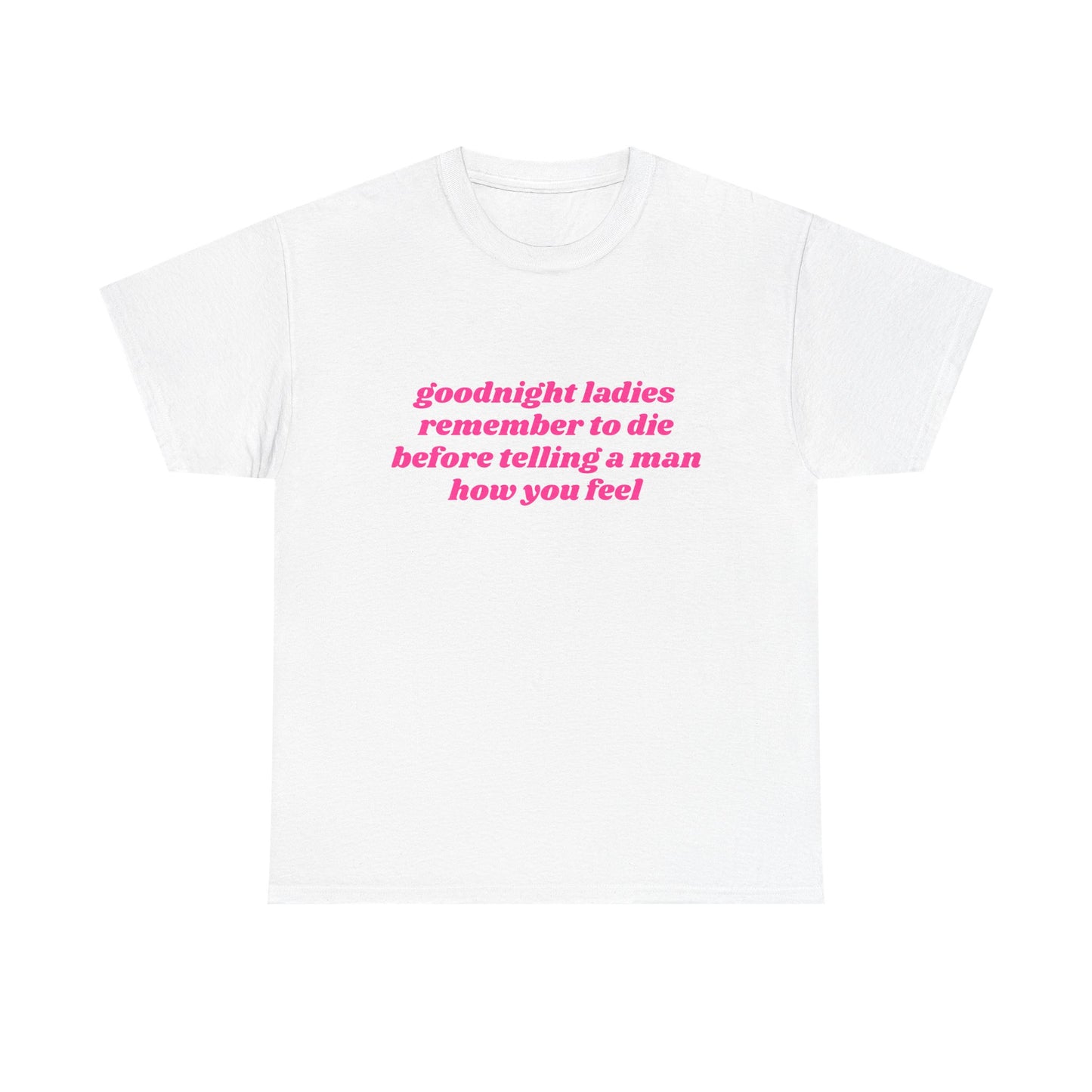 Goodnight Ladies Remember To Die Before Telling A Man How You Feel - Graphic Unisex Heavy Cotton Tee