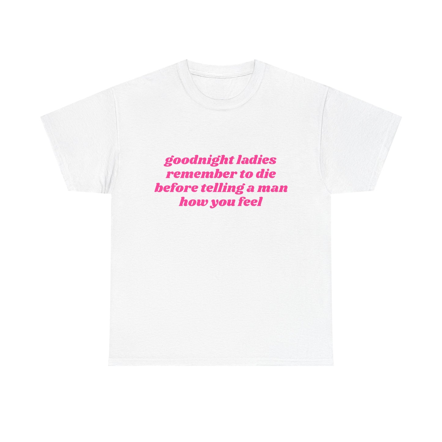 Goodnight Ladies Remember To Die Before Telling A Man How You Feel - Graphic Unisex Heavy Cotton Tee