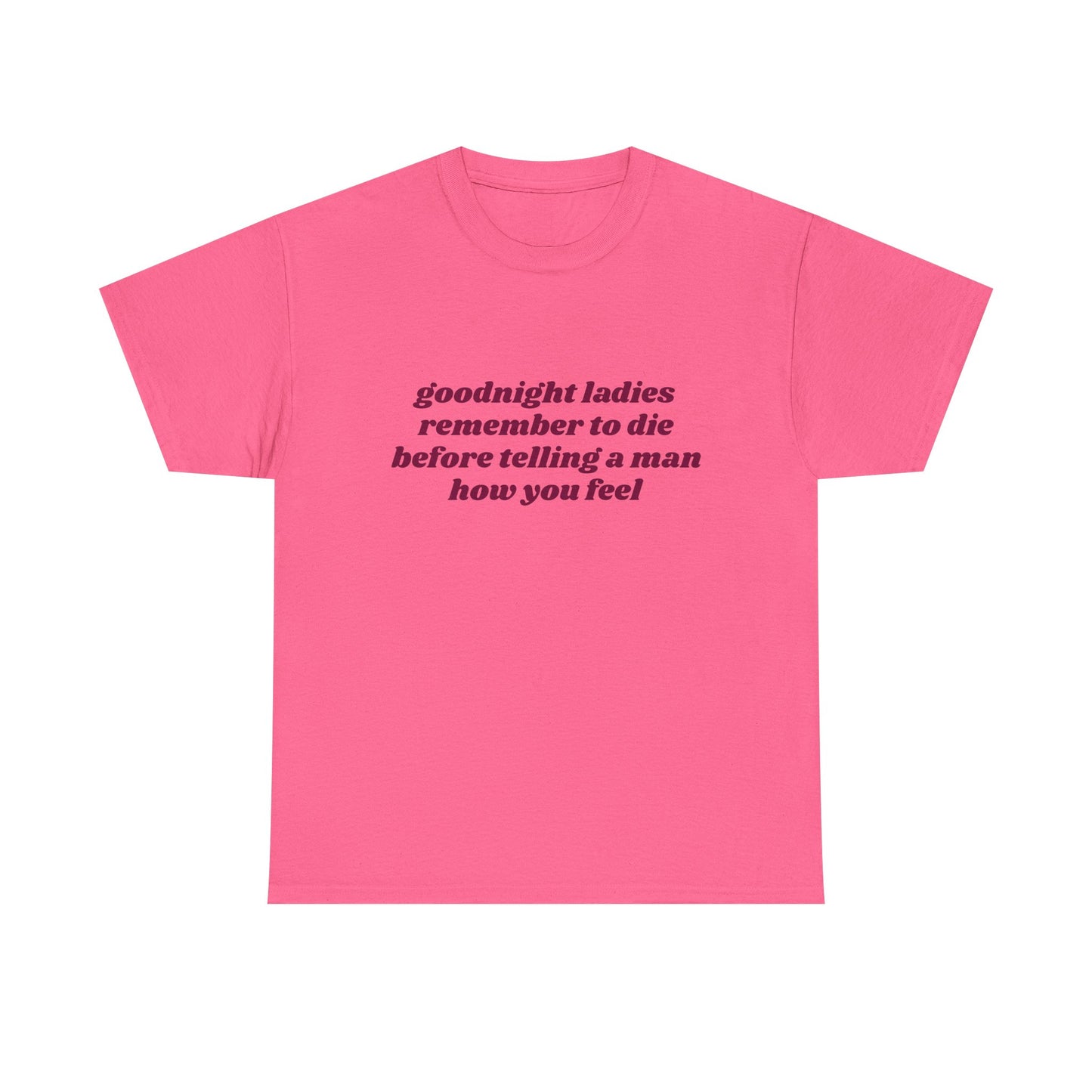 Goodnight Ladies Remember To Die Before Telling A Man How You Feel - Graphic Unisex Heavy Cotton Tee