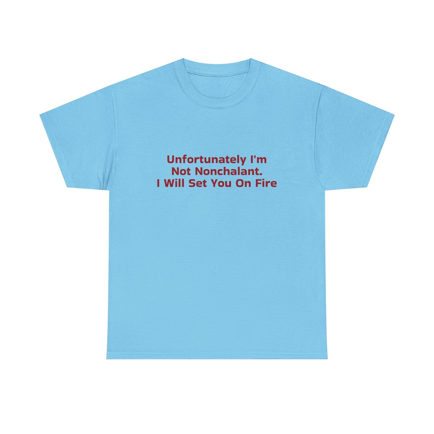 Unfortunately I'm Not Nonchalant. I Will Set You On Fire - Graphic Unisex Heavy Cotton Tee