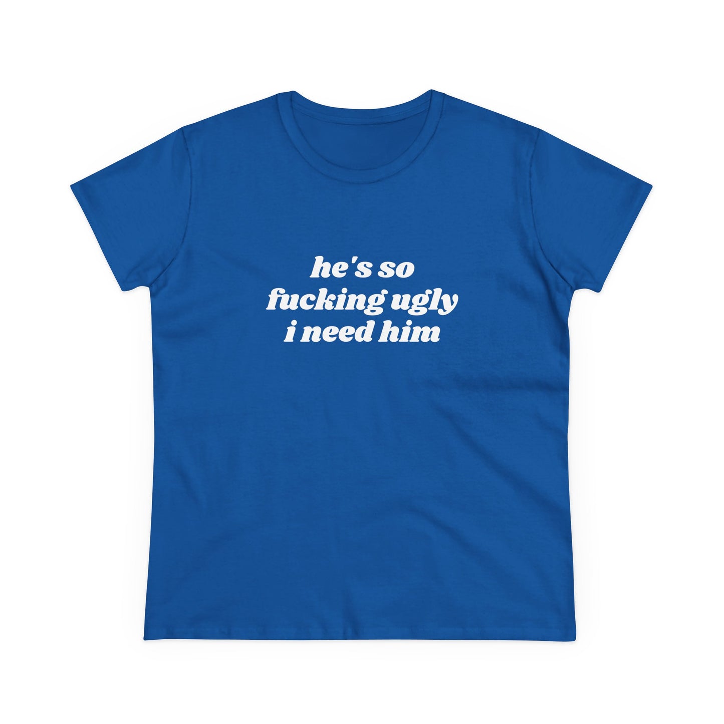 He's So Fucking Ugly I Need Him - Graphic Cotton Tee