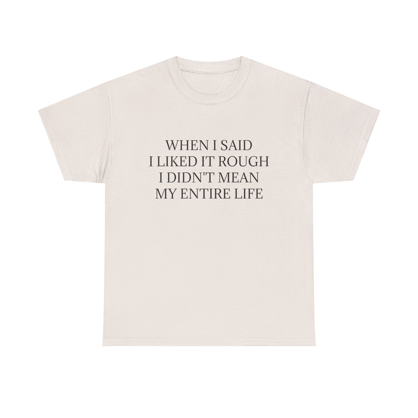 When I Said I Liked It Rough I Didn't Mean My Entire Life - Graphic Adult Humour Unisex Heavy Cotton Tee