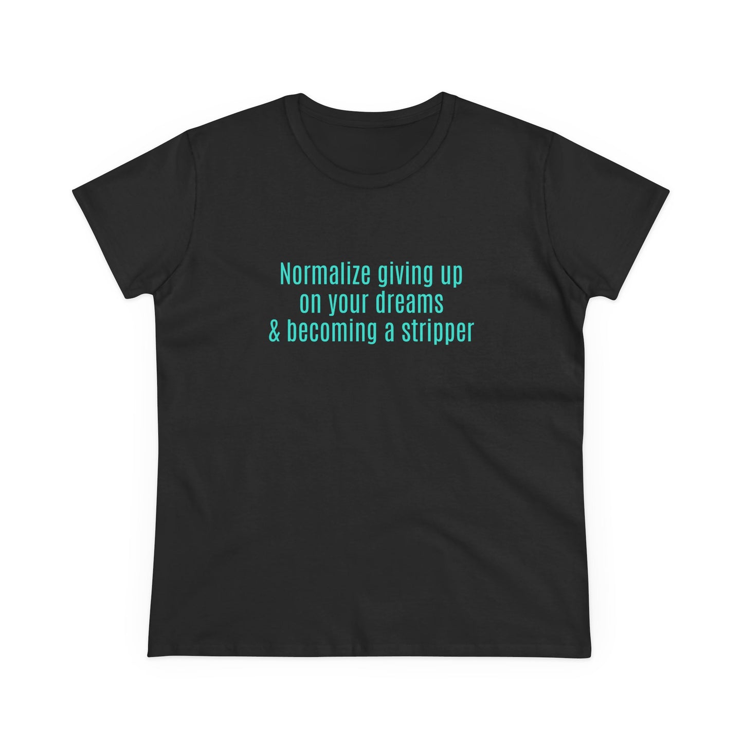 Normalize Giving Up On Your Dreams And Becoming A Stripper - Graphic Cotton Tee