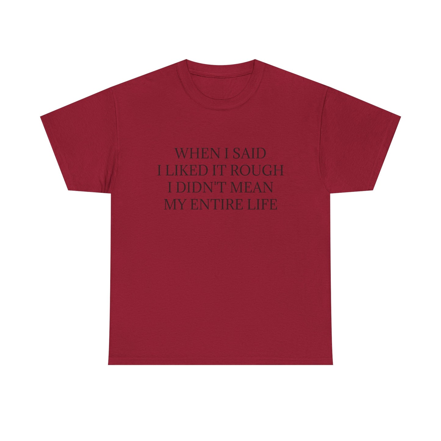 When I Said I Liked It Rough I Didn't Mean My Entire Life - Graphic Adult Humour Unisex Heavy Cotton Tee