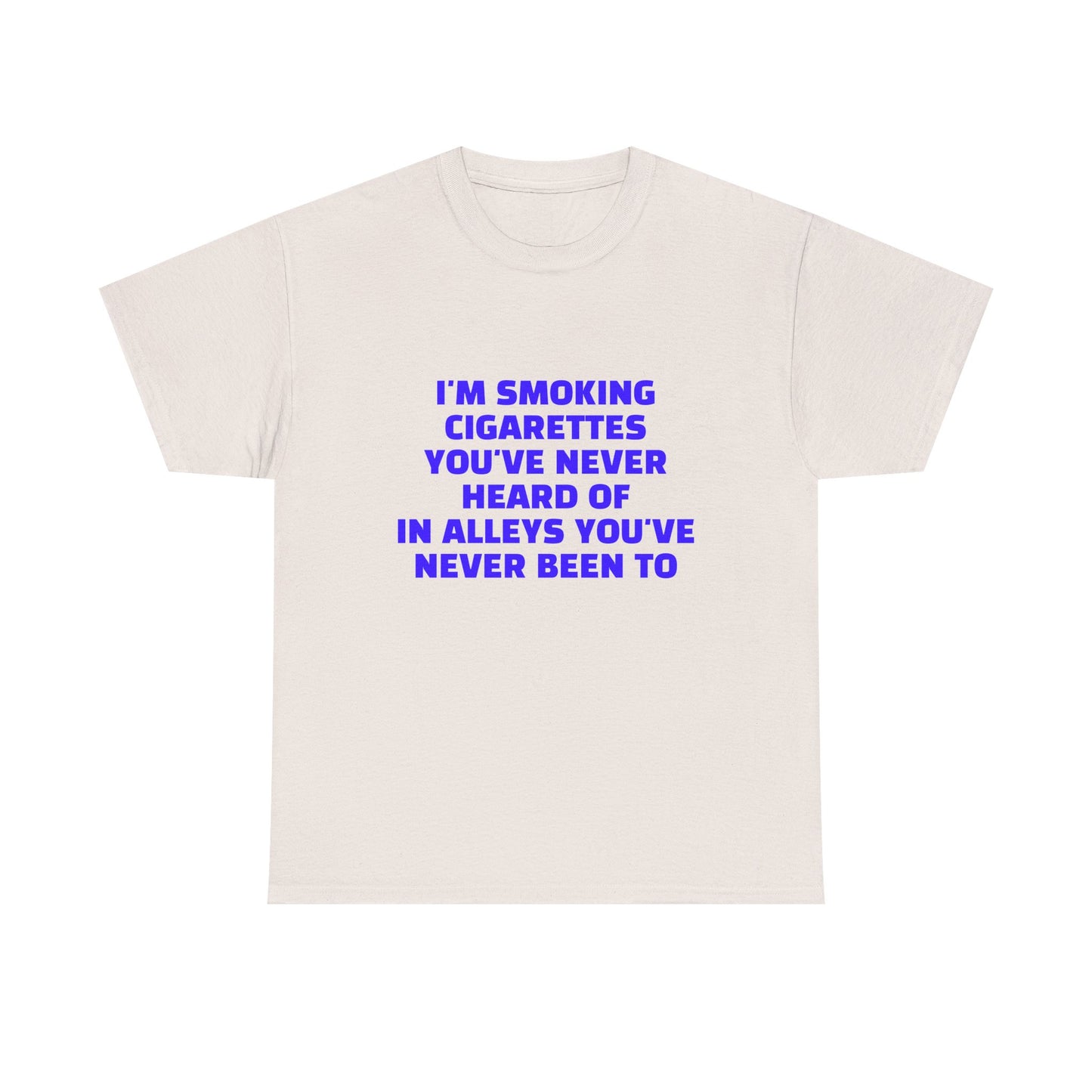 I'm Smoking Cigarettes You've Never Heard Of In Alleys You've Never Been To - Graphic Unisex Heavy Cotton Tee