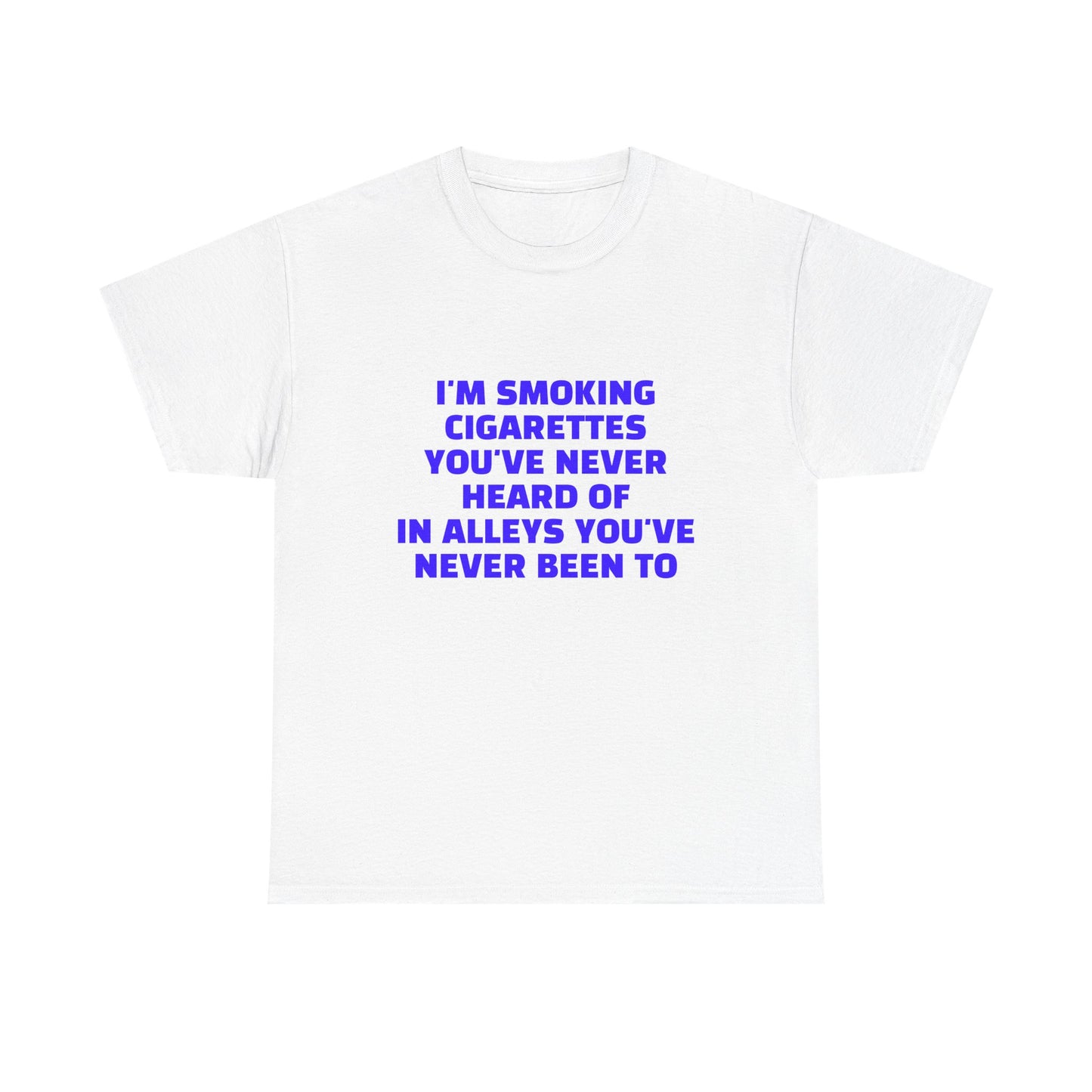 I'm Smoking Cigarettes You've Never Heard Of In Alleys You've Never Been To - Graphic Unisex Heavy Cotton Tee